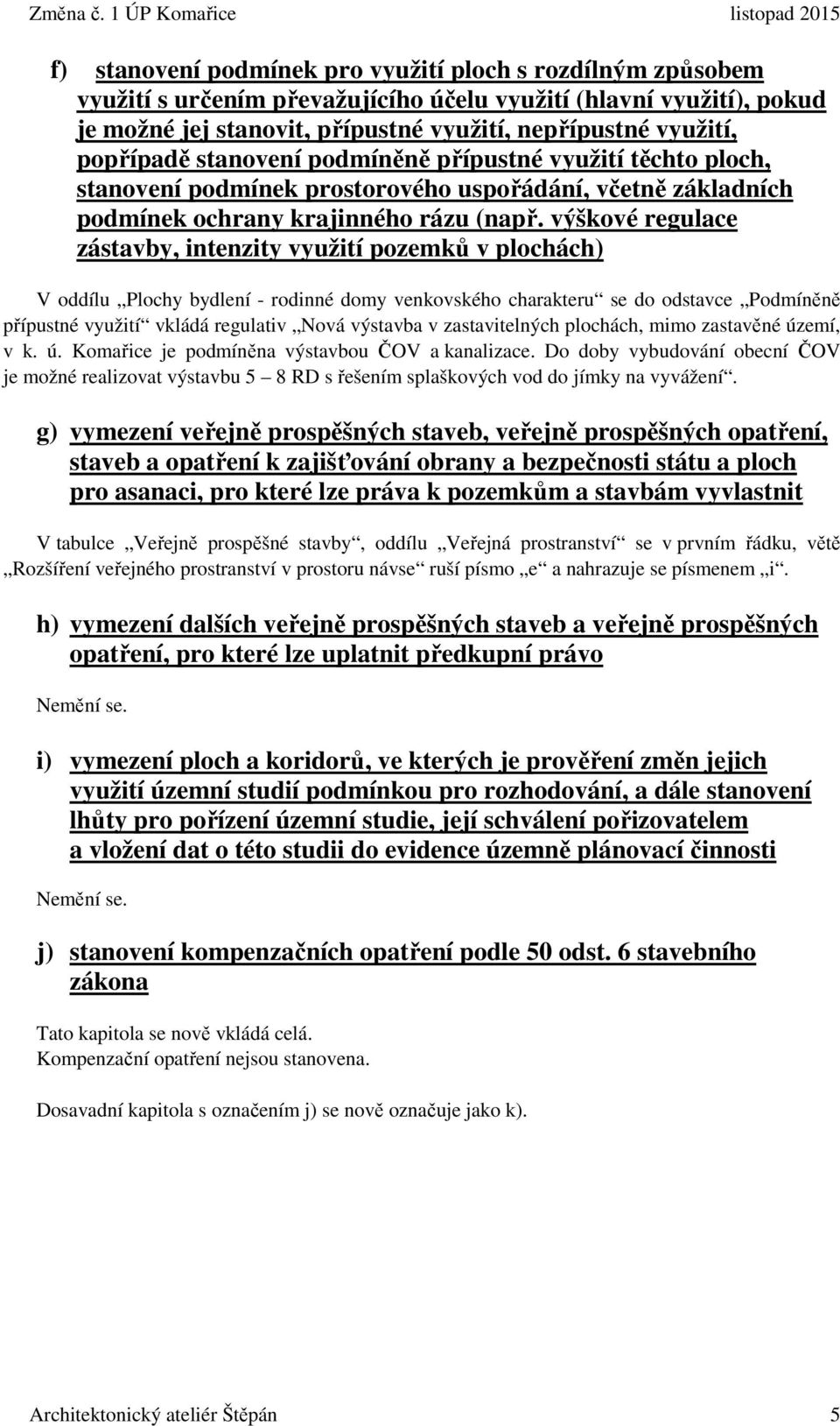 výškové regulace zástavby, intenzity využití pozemků v plochách) V oddílu Plochy bydlení - rodinné domy venkovského charakteru se do odstavce Podmíněně přípustné využití vkládá regulativ Nová