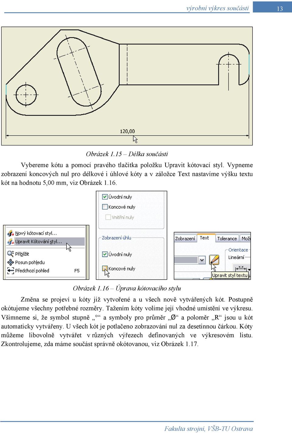 16. Obrázek 1.16 Úprava kótovacího stylu Změna se projeví u kóty již vytvořené a u všech nově vytvářených kót. Postupně okótujeme všechny potřebné rozměry.