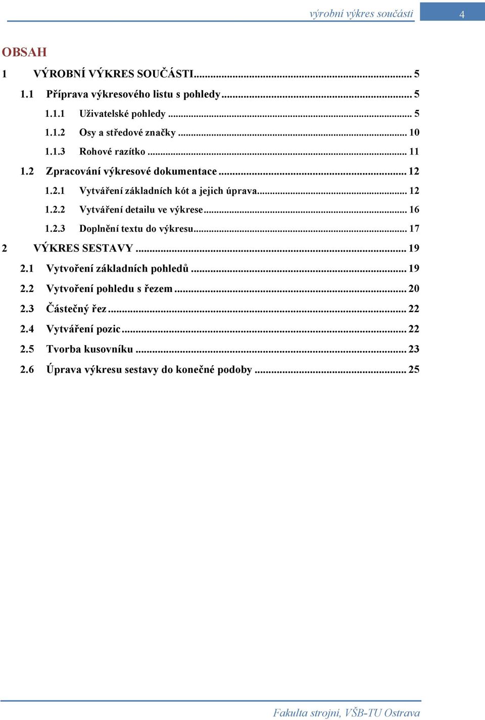 .. 16 1.2.3 Doplnění textu do výkresu... 17 2 VÝKRES SESTAVY... 19 2.1 Vytvoření základních pohledů... 19 2.2 Vytvoření pohledu s řezem... 20 2.