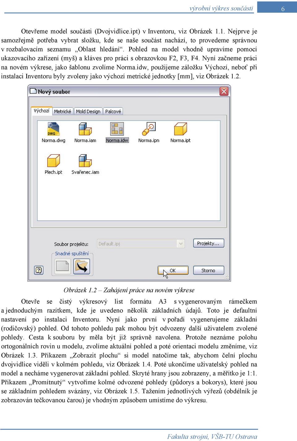 Pohled na model vhodně upravíme pomocí ukazovacího zařízení (myš) a kláves pro práci s obrazovkou F2, F3, F4. Nyní začneme práci na novém výkrese, jako šablonu zvolíme Norma.