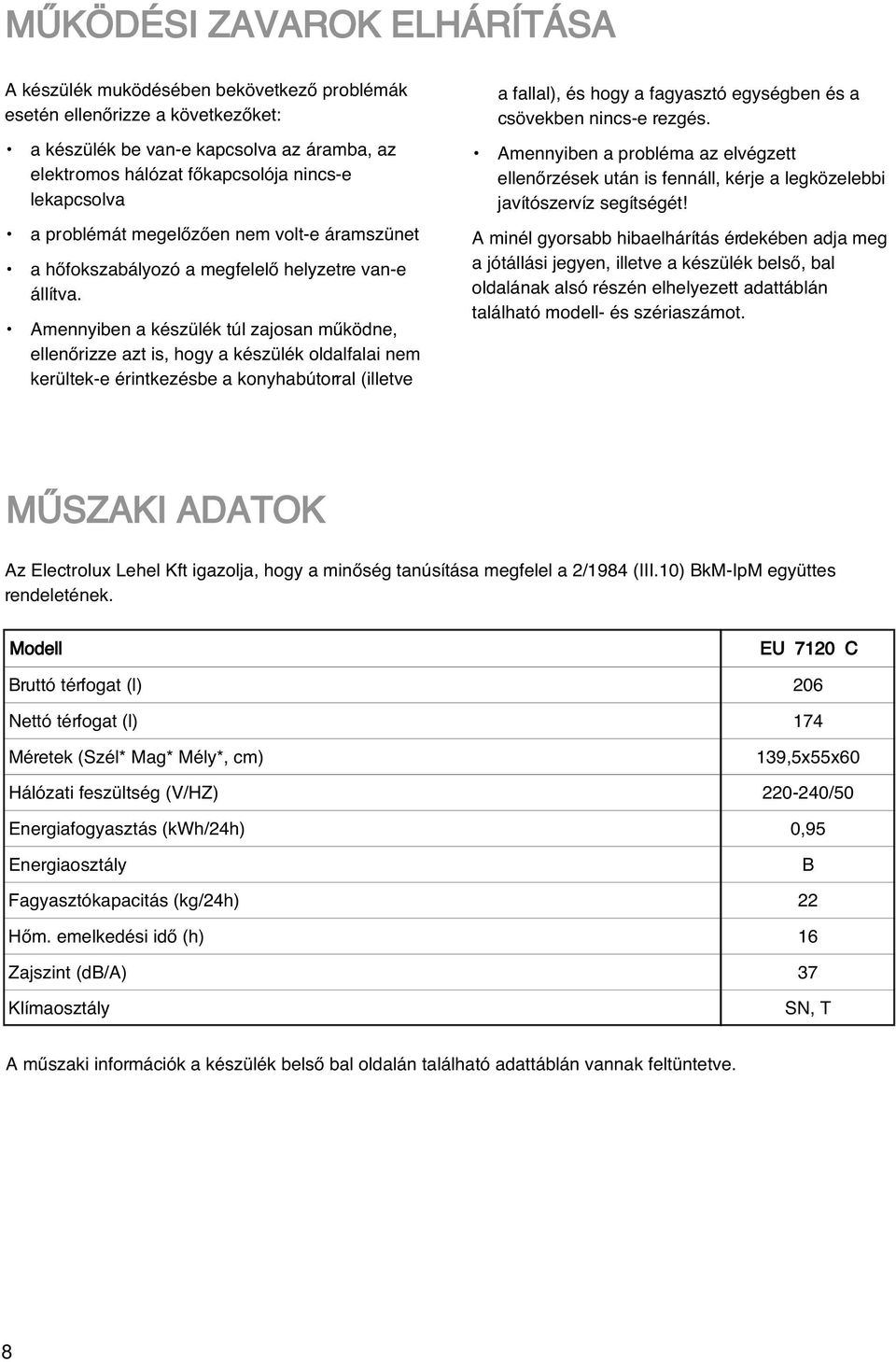 Amennyiben a készülék túl zajosan mıködne, ellenœrizze azt is, hogy a készülék oldalfalai nem kerültek-e érintkezésbe a konyhabútorral (illetve a fallal), és hogy a fagyasztó egységben és a csövekben