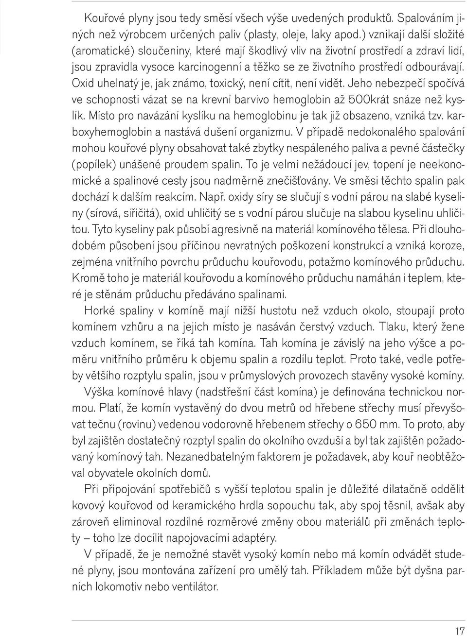 Oxid uhelnatý je, jak známo, toxický, není cítit, není vidìt. Jeho nebezpeèí spoèívá ve schopnosti vázat se na krevní barvivo hemoglobin až 500krát snáze než kyslík.