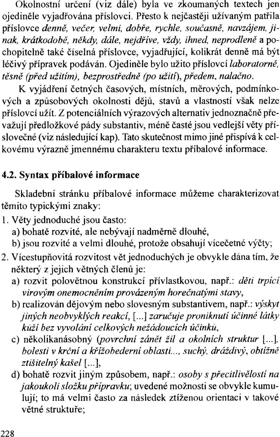 příslovce, vyjadřující, kolikrát denně má být léčivý přípravek podáván. Ojediněle bylo užito příslovcí laboratorně, těsně (před užitím), bezprostředně (po užití), předem, nalačno.