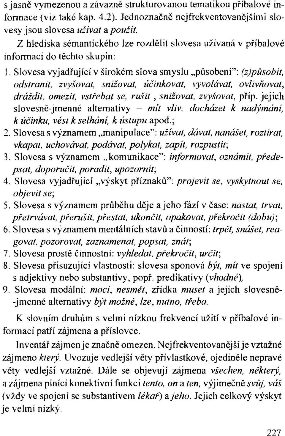 Slovesa vyjadřující v širokém slova smyslu působení : (z)působit, odstranit, zvyšovat, snižovat, účinkovat, vyvolávat, ovlivňovat, dráždit, omezit, vstřebat se, rušit, snižovat, zvyšovat, příp.