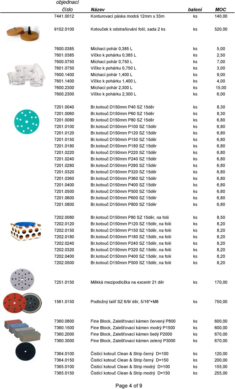 1400 Víčko k pohárku 1,400 L ks 4,00 7600.2300 Míchací pohár 2,300 L ks 15,00 7600.2300 Víčko k pohárku 2,300 L ks 6,00 7201.0040 Br.kotouč D150mm P40 SZ 15děr ks 8,30 7201.0060 Br.