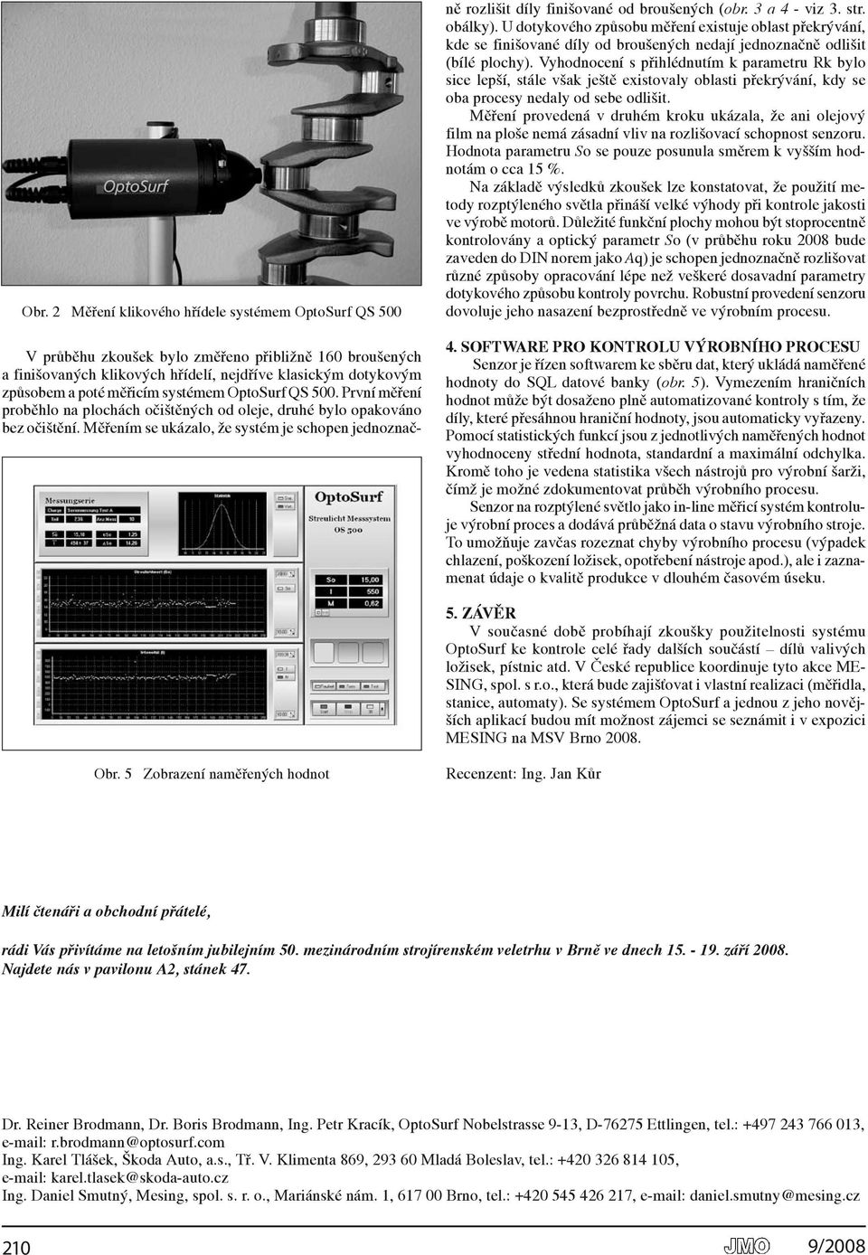 Měřením se ukázalo, že systém je schopen jednoznač- ně rozlišit díly finišované od broušených (obr. 3 a 4 - viz 3. str. obálky).