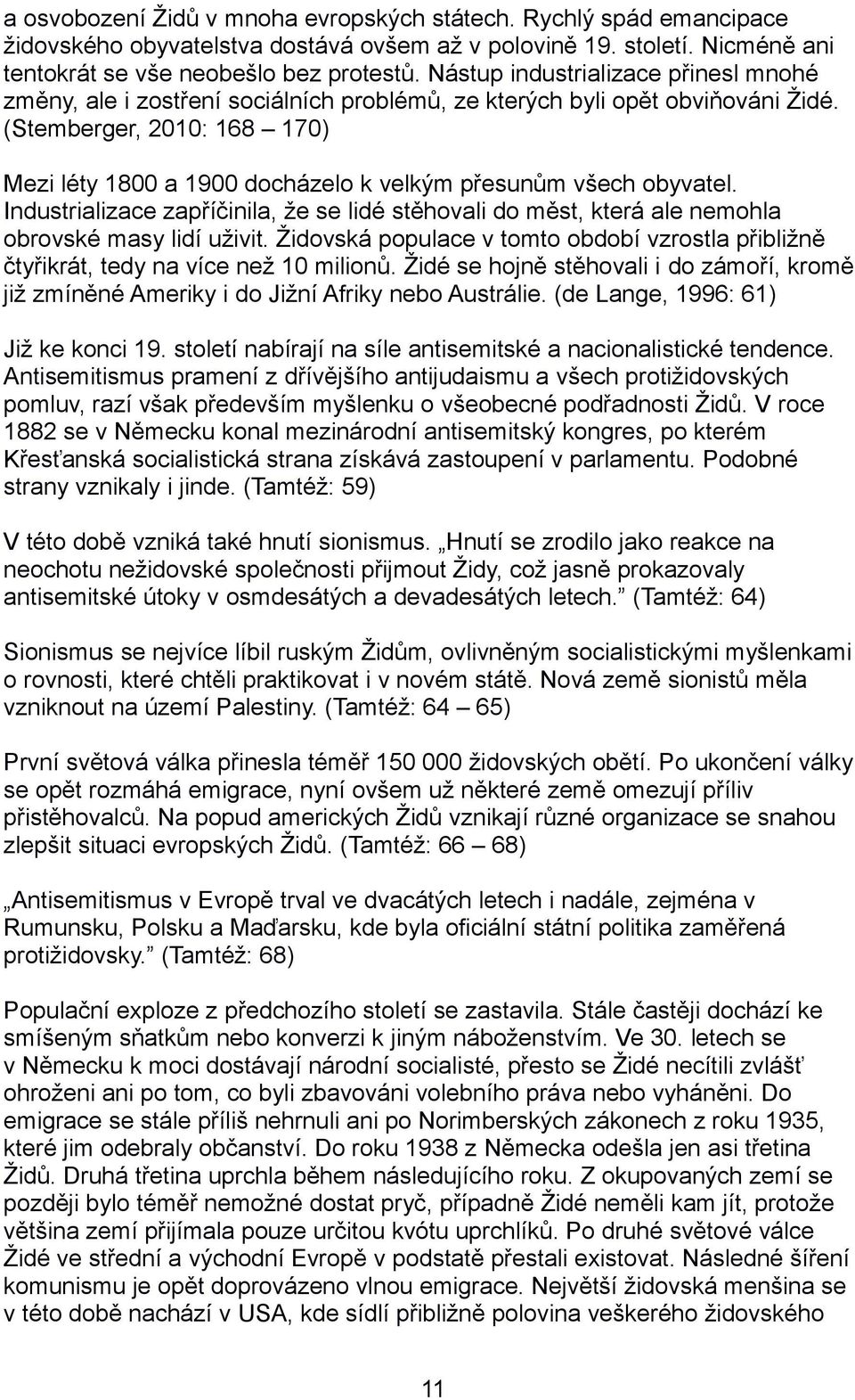 (Stemberger, 2010: 168 170) Mezi léty 1800 a 1900 docházelo k velkým přesunům všech obyvatel. Industrializace zapříčinila, že se lidé stěhovali do měst, která ale nemohla obrovské masy lidí uživit.