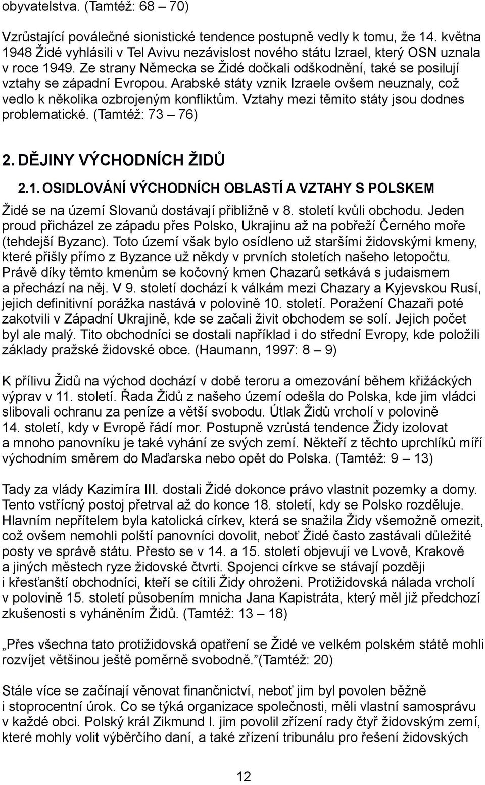 Arabské státy vznik Izraele ovšem neuznaly, což vedlo k několika ozbrojeným konfliktům. Vztahy mezi těmito státy jsou dodnes problematické. (Tamtéž: 73 76) 2. DĚJINY VÝCHODNÍCH ŽIDŮ 2.1.