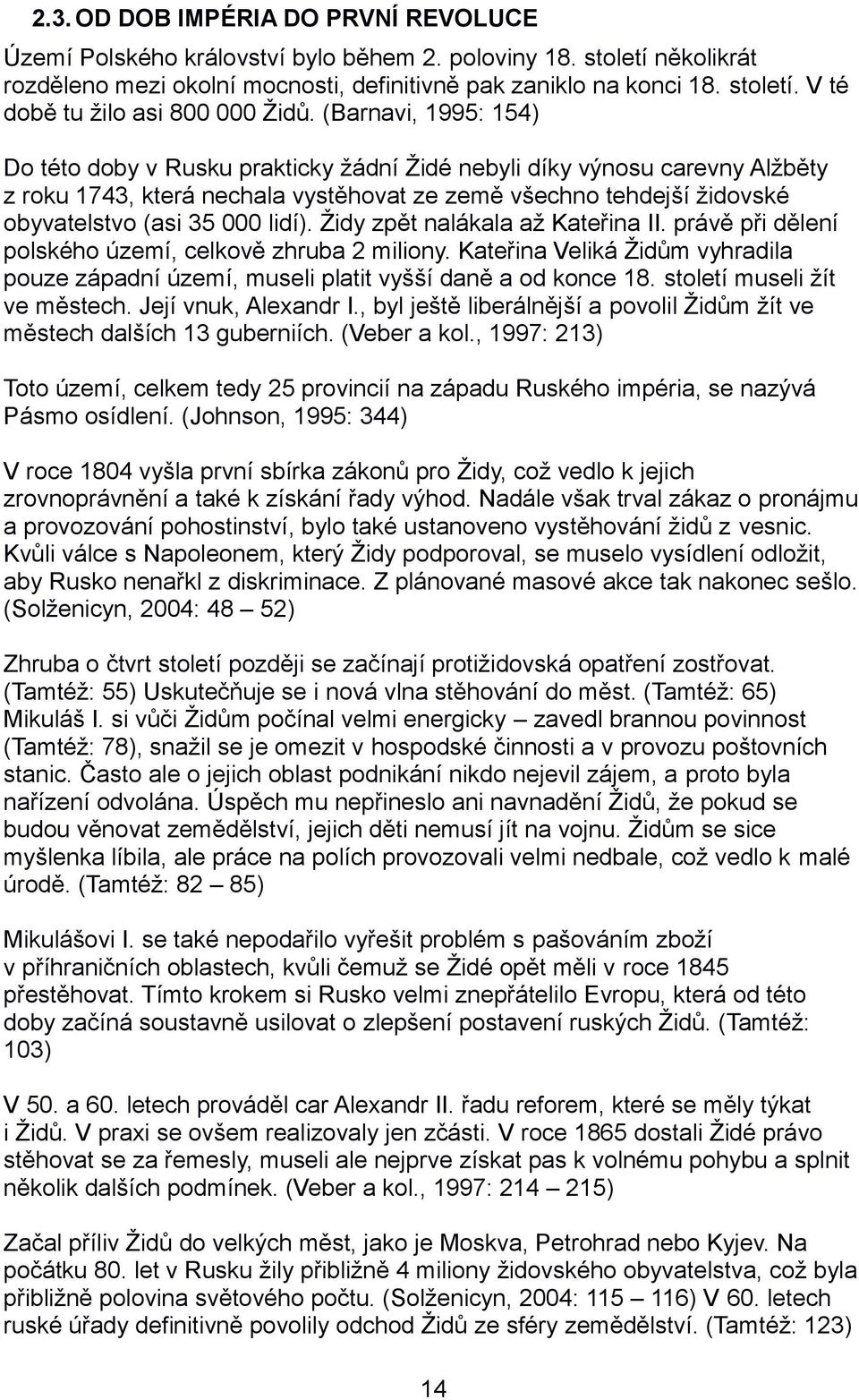 lidí). Židy zpět nalákala až Kateřina II. právě při dělení polského území, celkově zhruba 2 miliony. Kateřina Veliká Židům vyhradila pouze západní území, museli platit vyšší daně a od konce 18.