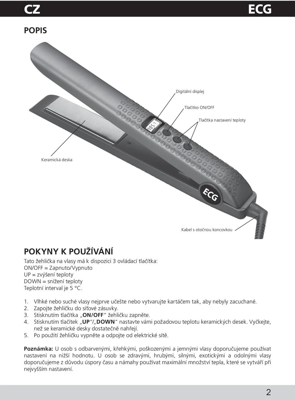 Zapojte žehličku do síťové zásuvky. 3. Stisknutím tlačítka ON/OFF žehličku zapněte. 4. Stisknutím tlačítek UP / DOWN nastavte vámi požadovou teplotu keramických desek.