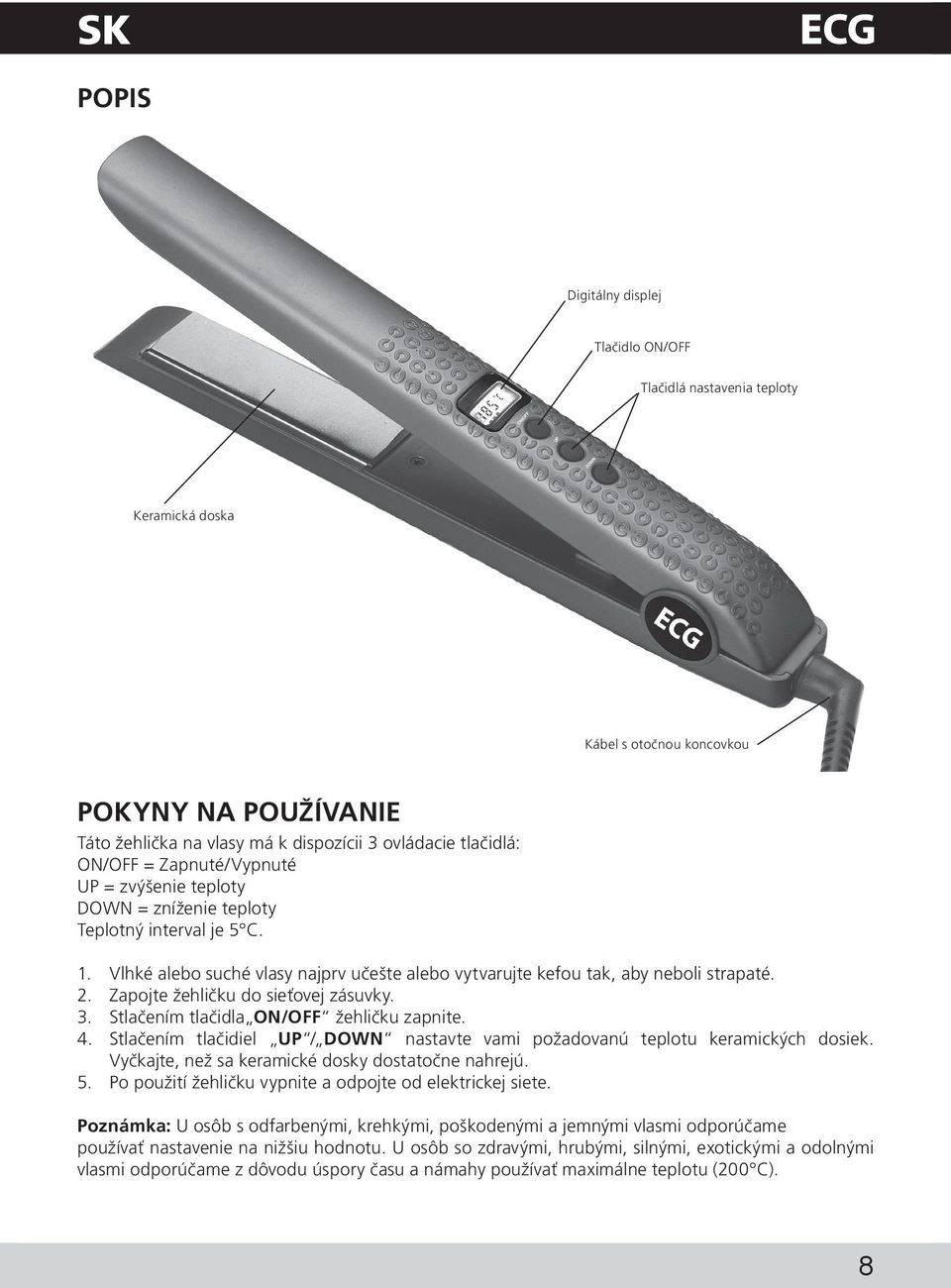 Zapojte žehličku do sieťovej zásuvky. 3. Stlačením tlačidla ON/OFF žehličku zapnite. 4. Stlačením tlačidiel UP / DOWN nastavte vami požadovanú teplotu keramických dosiek.