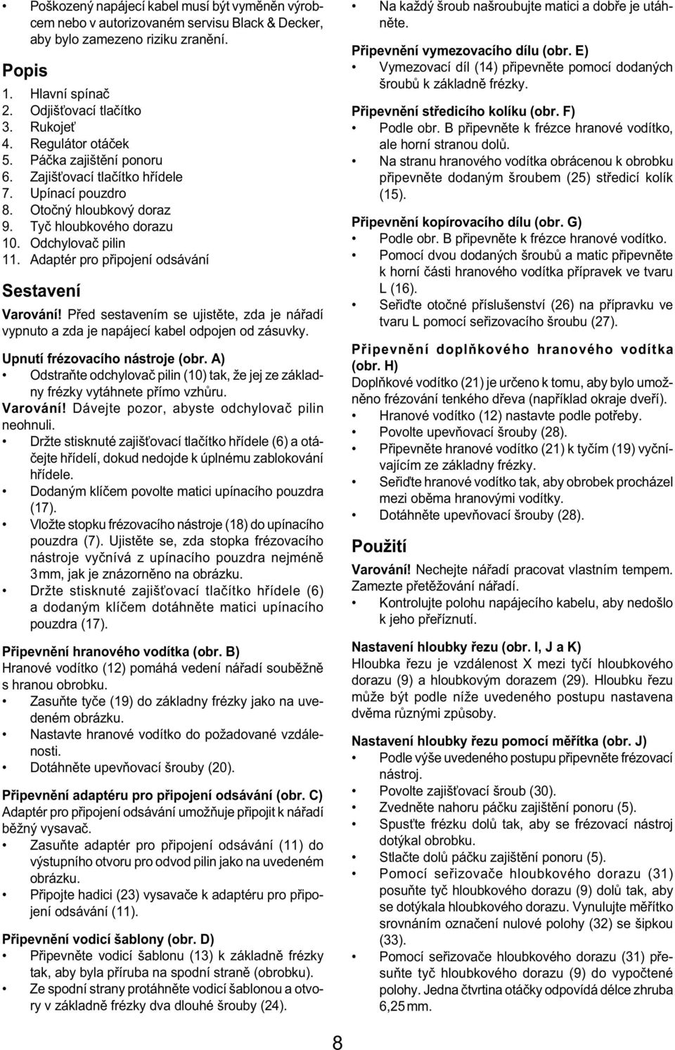 Adaptér pro připojení odsávání Sestavení Varování! Před sestavením se ujistěte, zda je nářadí vypnuto a zda je napájecí kabel odpojen od zásuvky. Upnutí frézovacího nástroje (obr.