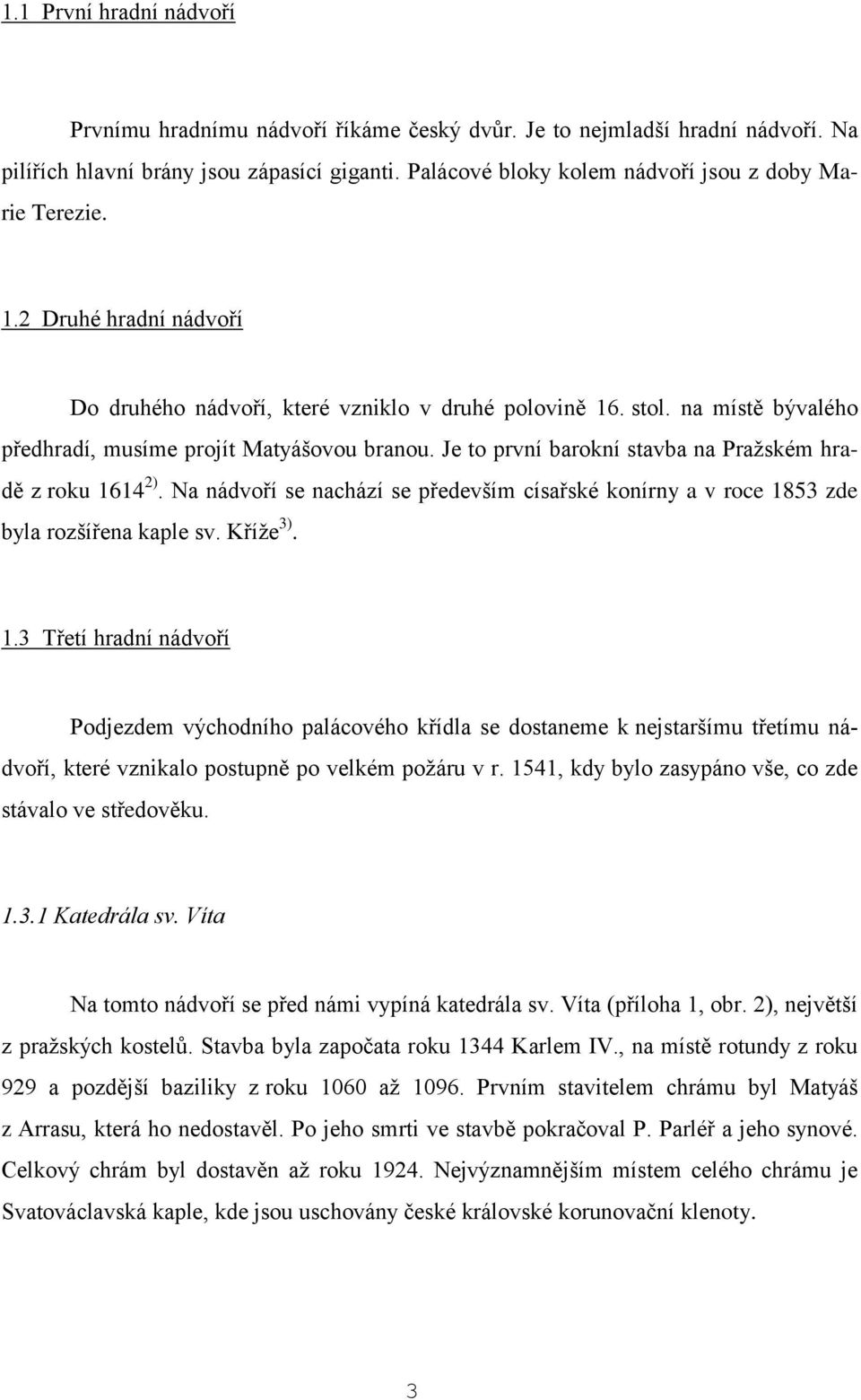 na místě bývalého předhradí, musíme projít Matyášovou branou. Je to první barokní stavba na Pražském hradě z roku 1614 2).