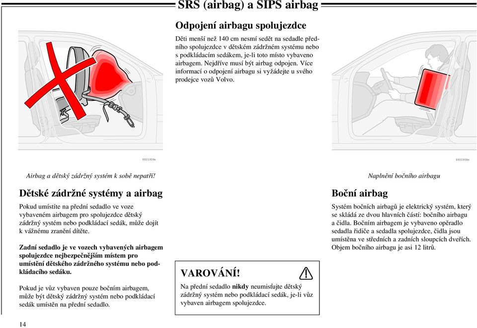 Dětské zádržné systémy a airbag Pokud umístíte na přední sedadlo ve voze vybaveném airbagem pro spolujezdce dětský zádržný systém nebo podkládací sedák, může dojít k vážnému zranění dítěte.