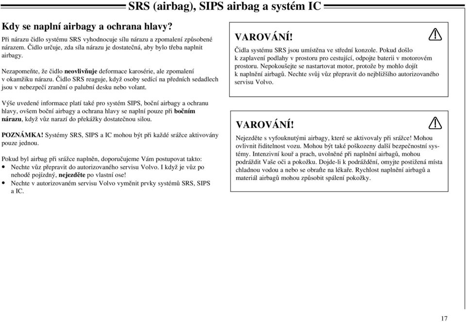 Čidlo SRS reaguje, když osoby sedící na předních sedadlech jsou v nebezpečí zranění o palubní desku nebo volant.