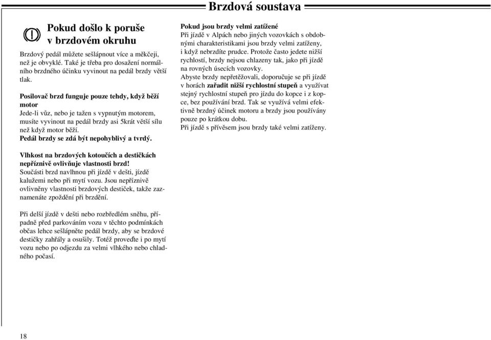 Posilovač brzd funguje pouze tehdy, když běží motor Jede-li vůz, nebo je tažen s vypnutým motorem, musíte vyvinout na pedál brzdy asi 5krát větší sílu než když motor běží.