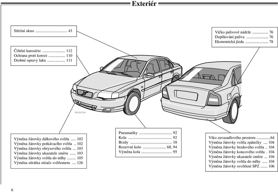 .. 103 Výměna žárovky světla do mlhy... 105 Výměna stírátka stírače světlometu... 126 Pneumatiky... 92 Kola... 92 Brzdy... 18 Rezervní kolo... 68, 94 Výměna kola.