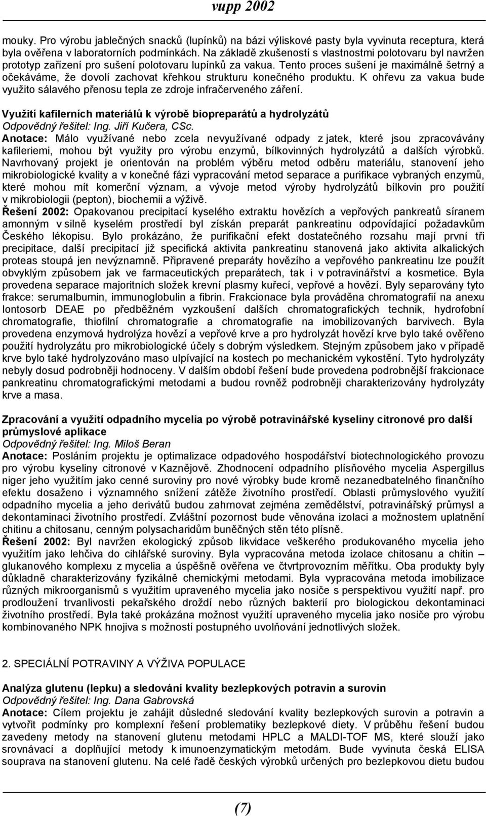 Tento proces sušení je maximálně šetrný a očekáváme, že dovolí zachovat křehkou strukturu konečného produktu. K ohřevu za vakua bude využito sálavého přenosu tepla ze zdroje infračerveného záření.