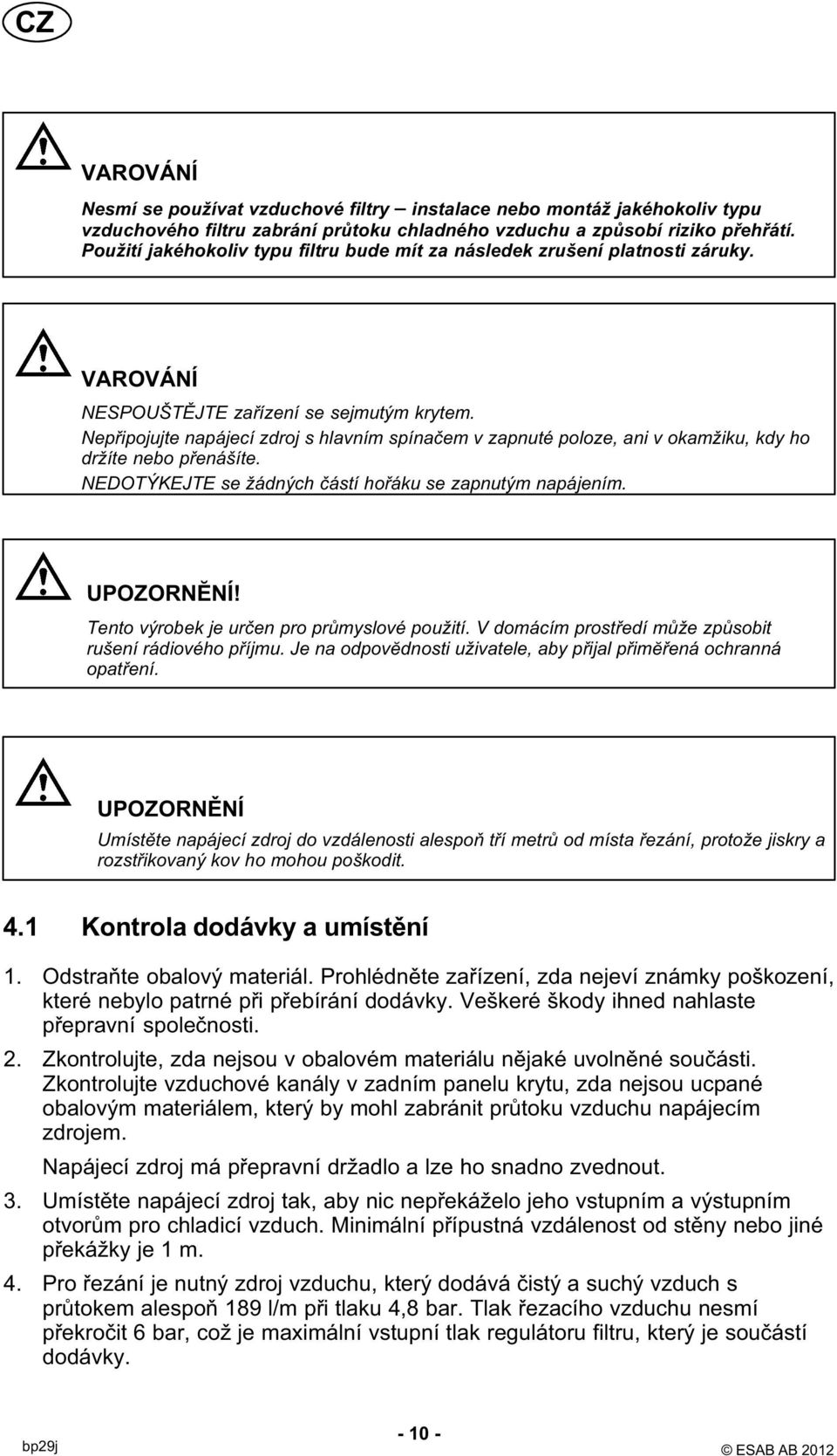 Nepřipojujte napájecí zdroj s hlavním spínačem v zapnuté poloze, ani v okamžiku, kdy ho držíte nebo přenášíte. NEDOTÝKEJTE se žádných částí hořáku se zapnutým napájením. UPOZORNĔNÍ!