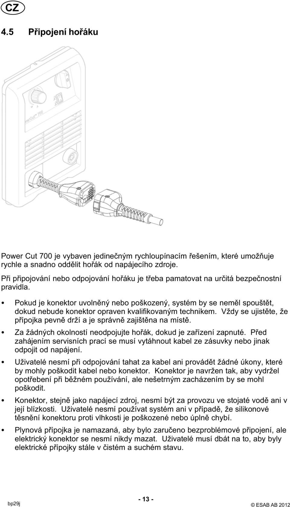 Pokud je konektor uvolněný nebo poškozený, systém by se neměl spouštět, dokud nebude konektor opraven kvalifikovaným technikem.