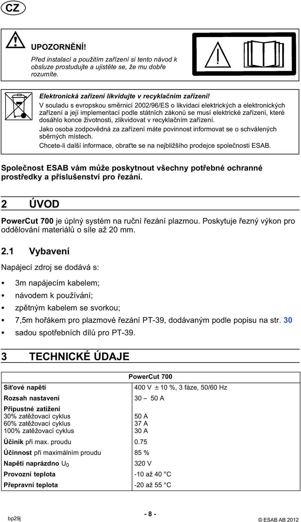 zlikvidovat v recyklačním zařízení. Jako osoba zodpovědná za zařízení máte povinnost informovat se o schválených sběrných místech.