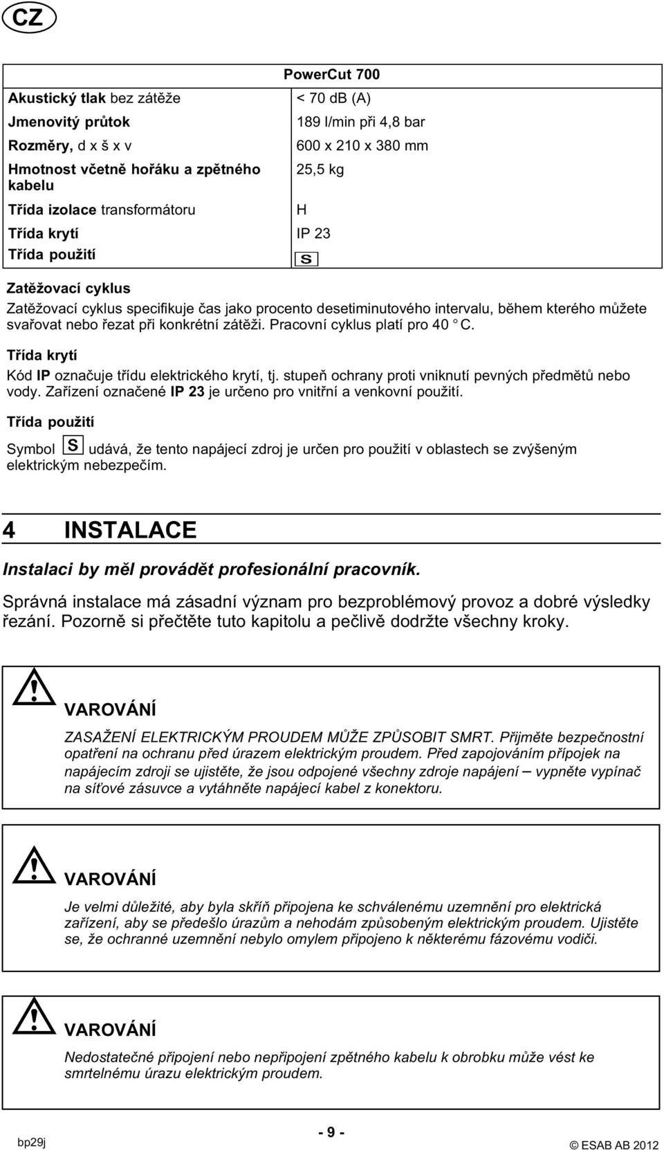 Pracovní cyklus platí pro 40 C. Třída krytí Kód IP označuje třídu elektrického krytí, tj. stupeň ochrany proti vniknutí pevných předmĕtů nebo vody.