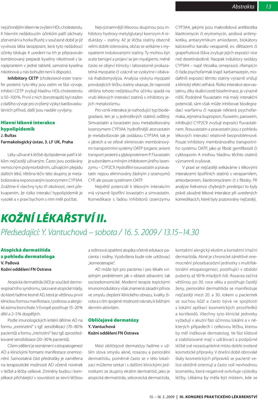 K uvedení na trh je připravován kombinovaný preparát kyseliny nikotinové s laropiprantem v jedné tabletě, samotná kyselina nikotinová u nás bohužel není k dispozici.