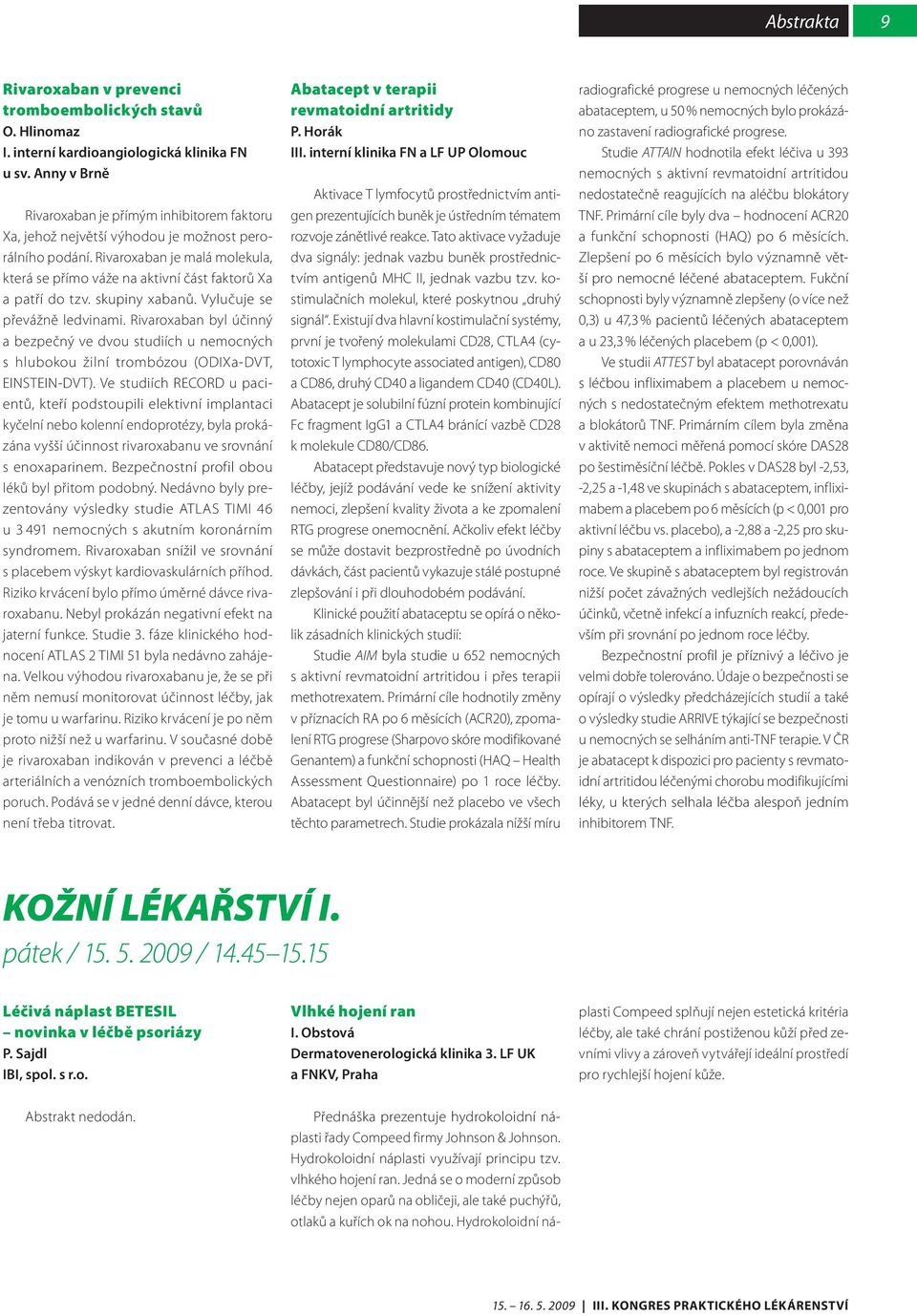 Rivaroxaban je malá molekula, která se přímo váže na aktivní část faktorů Xa a patří do tzv. skupiny xabanů. Vylučuje se převážně ledvinami.