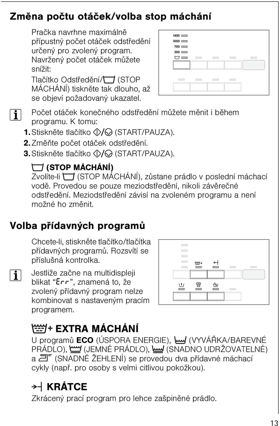 K tomu: 1. Stisknìte tlaèítko (START/PAUZA). 2. Zmìòte poèet otáèek odstøedìní. 3. Stisknìte tlaèítko (START/PAUZA). (STOP MÁCHÁNÍ) Zvolíte-li (STOP MÁCHÁNÍ), zùstane prádlo v poslední máchací vodì.