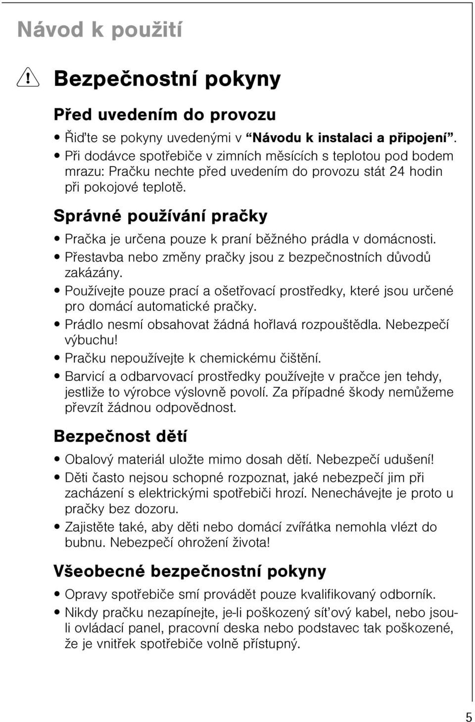 Správné používání praèky Praèka je urèena pouze k praní bìžného prádla v domácnosti. Pøestavba nebo zmìny praèky jsou z bezpeènostních dùvodù zakázány.