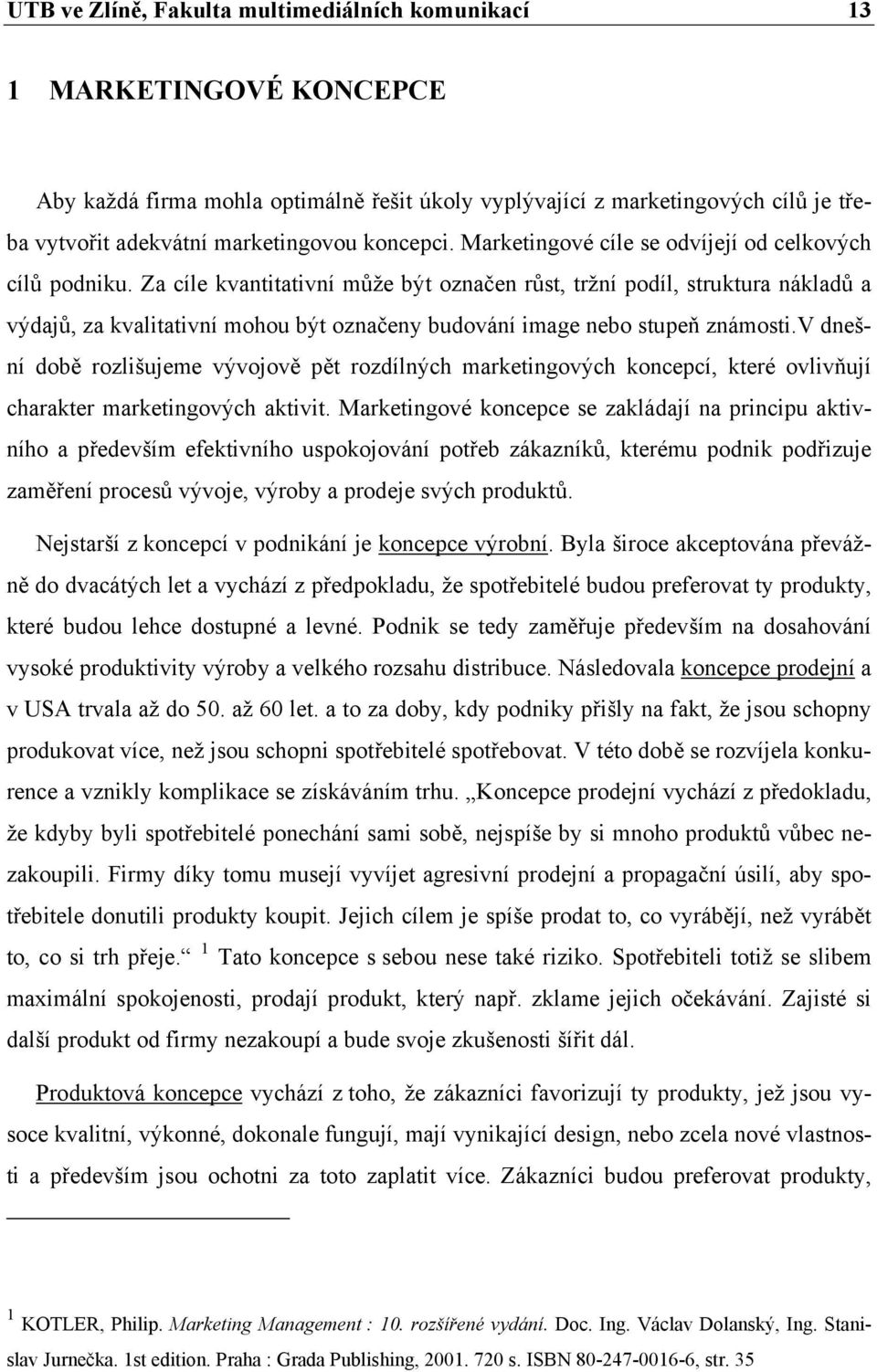 Za cíle kvantitativní může být označen růst, tržní podíl, struktura nákladů a výdajů, za kvalitativní mohou být označeny budování image nebo stupeň známosti.