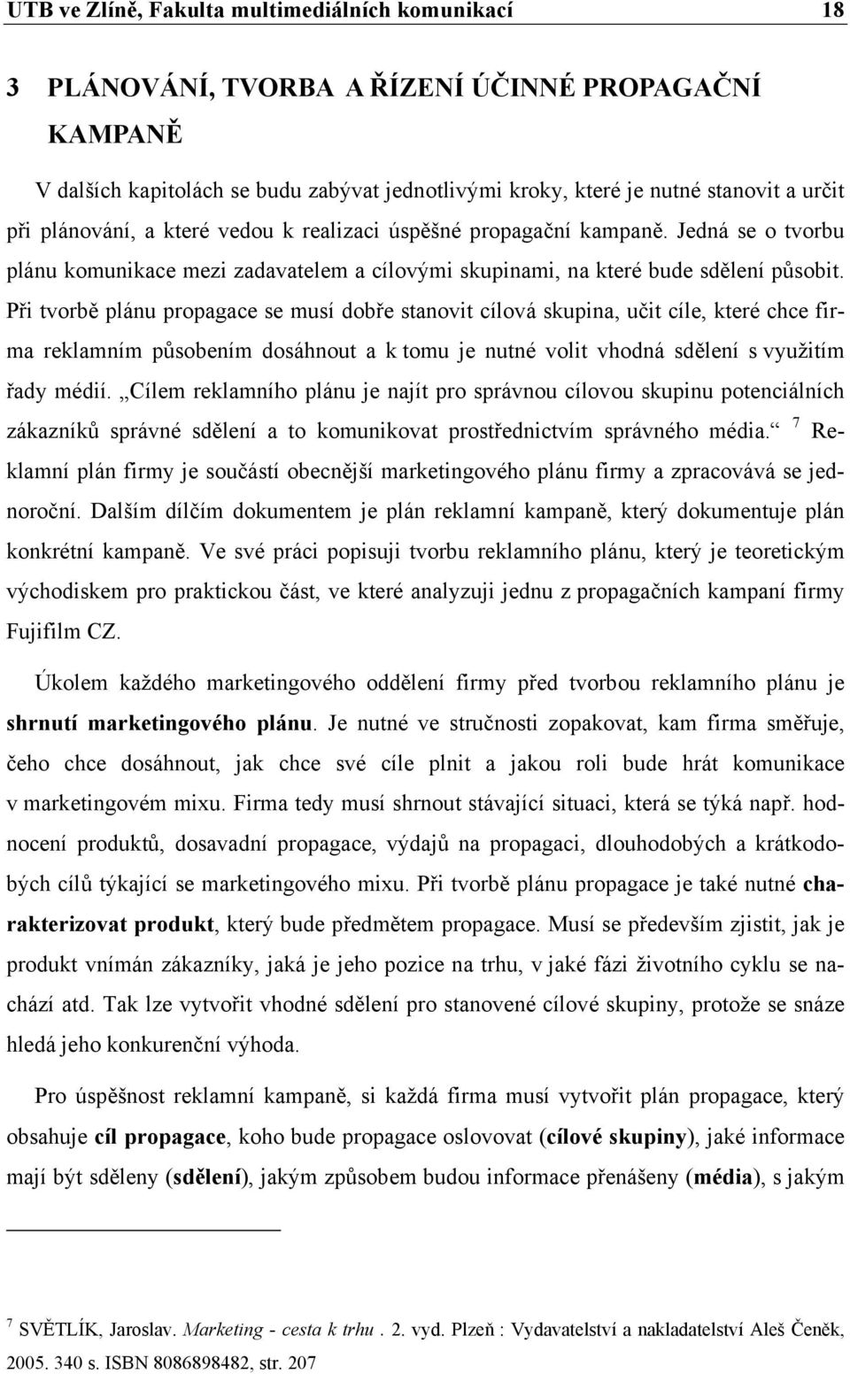 Při tvorbě plánu propagace se musí dobře stanovit cílová skupina, učit cíle, které chce firma reklamním působením dosáhnout a k tomu je nutné volit vhodná sdělení s využitím řady médií.