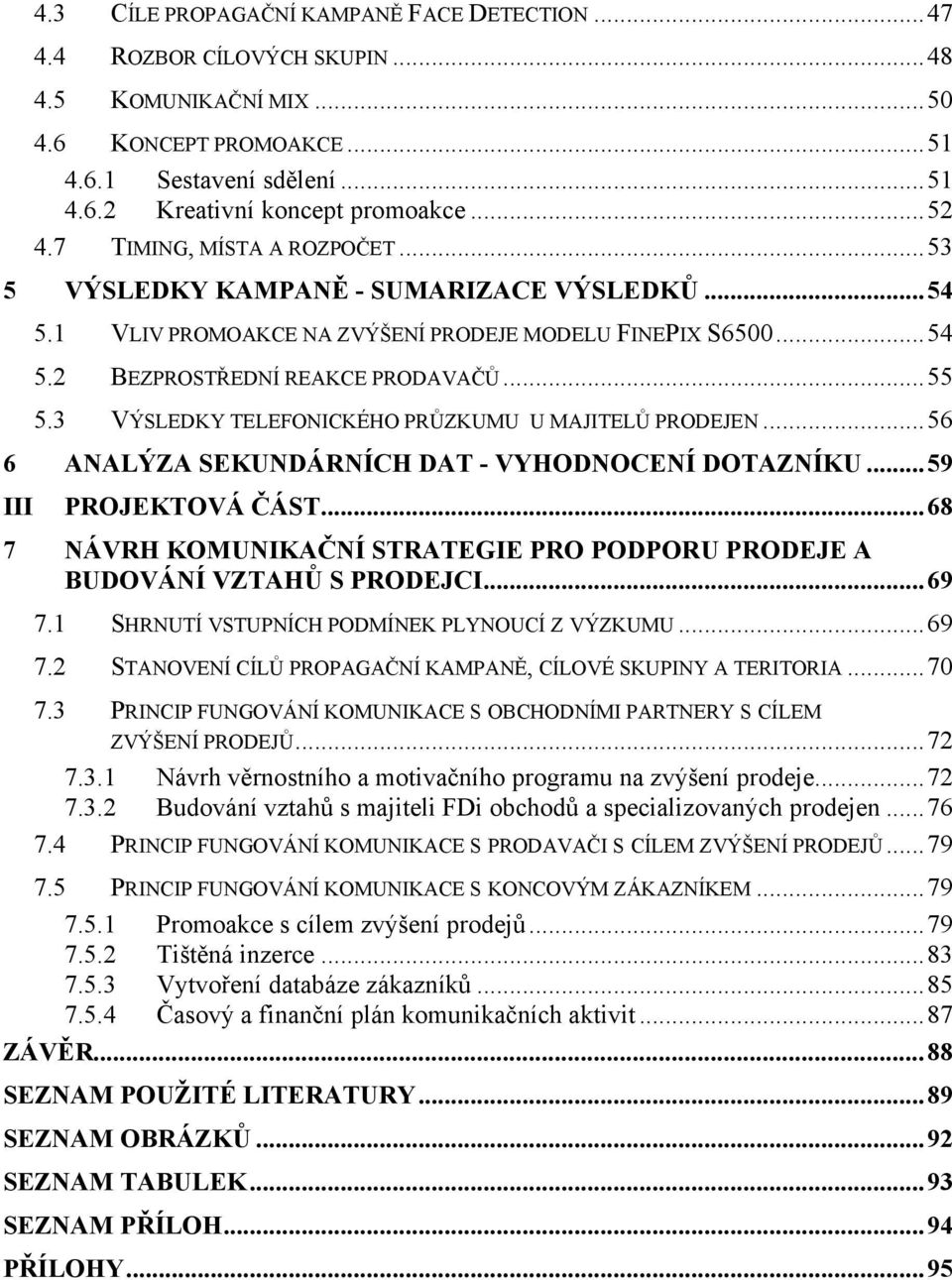 3 VÝSLEDKY TELEFONICKÉHO PRŮZKUMU U MAJITELŮ PRODEJEN...56 6 ANALÝZA SEKUNDÁRNÍCH DAT - VYHODNOCENÍ DOTAZNÍKU...59 III PROJEKTOVÁ ČÁST.