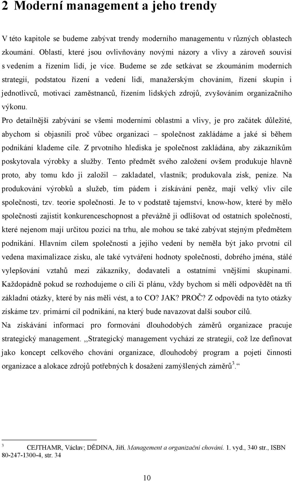 Budeme se zde setkávat se zkoumáním moderních strategií, podstatou řízení a vedení lidí, manažerským chováním, řízení skupin i jednotlivců, motivací zaměstnanců, řízením lidských zdrojů, zvyšováním