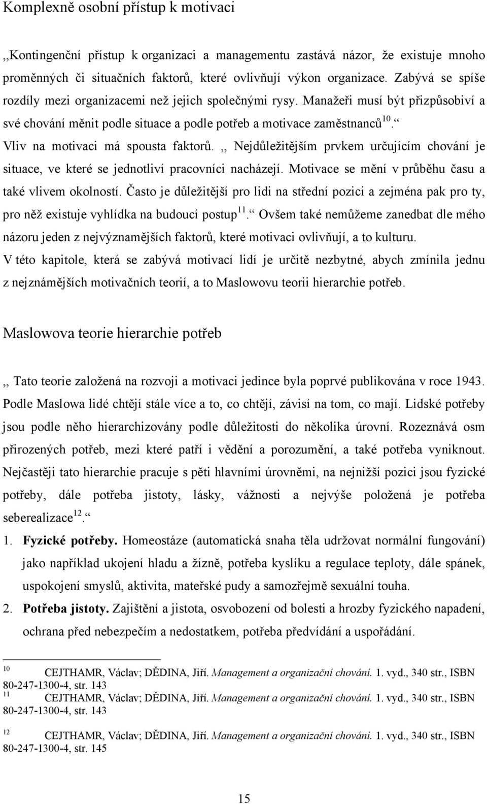 Vliv na motivaci má spousta faktorů.,, Nejdůležitějším prvkem určujícím chování je situace, ve které se jednotliví pracovníci nacházejí. Motivace se mění v průběhu času a také vlivem okolností.