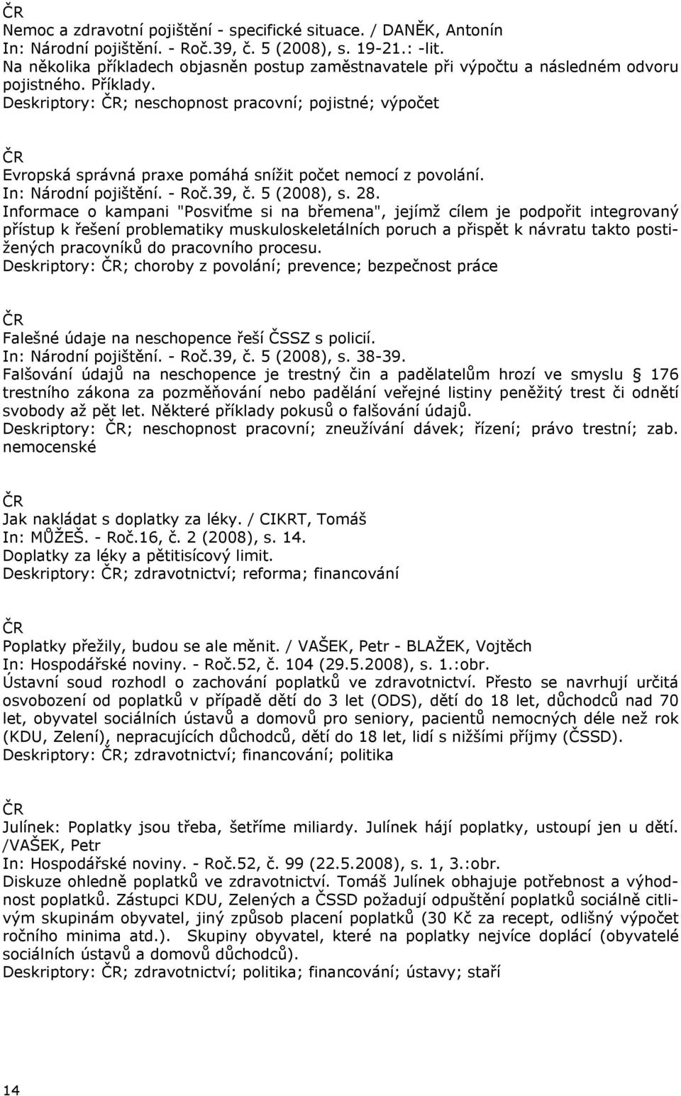 Deskriptory: ; neschopnost pracovní; pojistné; výpočet Evropská správná praxe pomáhá snížit počet nemocí z povolání. In: Národní pojištění. - Roč.39, č. 5 (2008), s. 28.