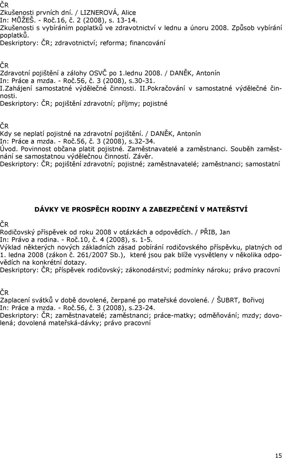 II.Pokračování v samostatné výdělečné činnosti. Deskriptory: ; pojištění zdravotní; příjmy; pojistné Kdy se neplatí pojistné na zdravotní pojištění. / DANĚK, Antonín In: Práce a mzda. - Roč.56, č.