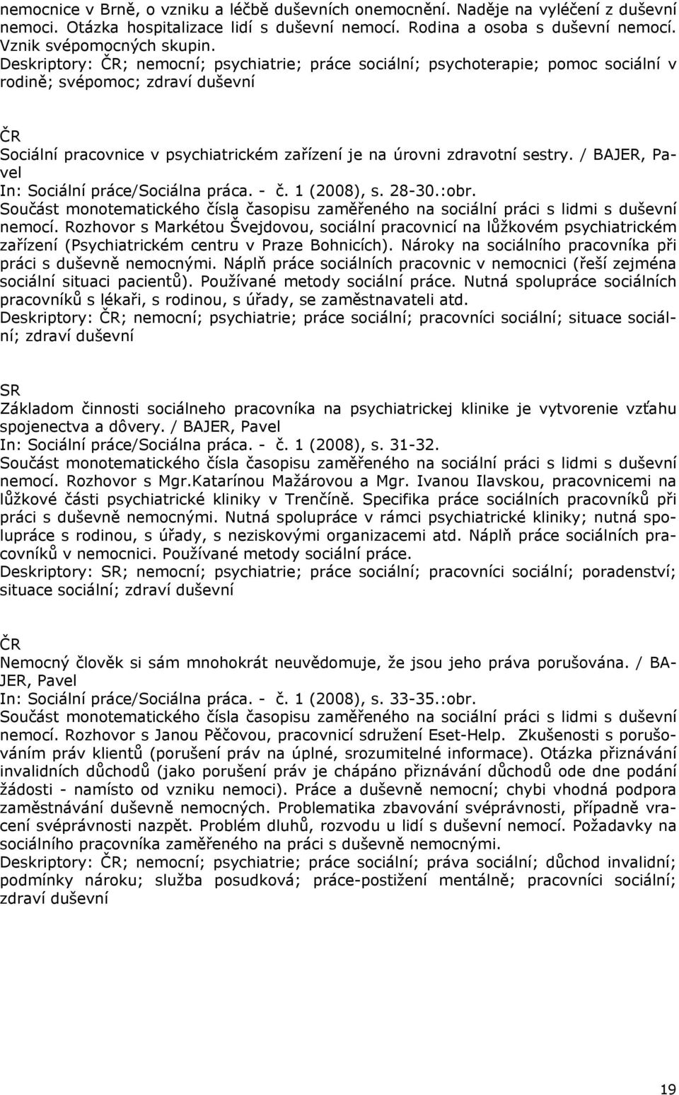 / BAJER, Pavel In: Sociální práce/sociálna práca. - č. 1 (2008), s. 28-30.:obr. Součást monotematického čísla časopisu zaměřeného na sociální práci s lidmi s duševní nemocí.