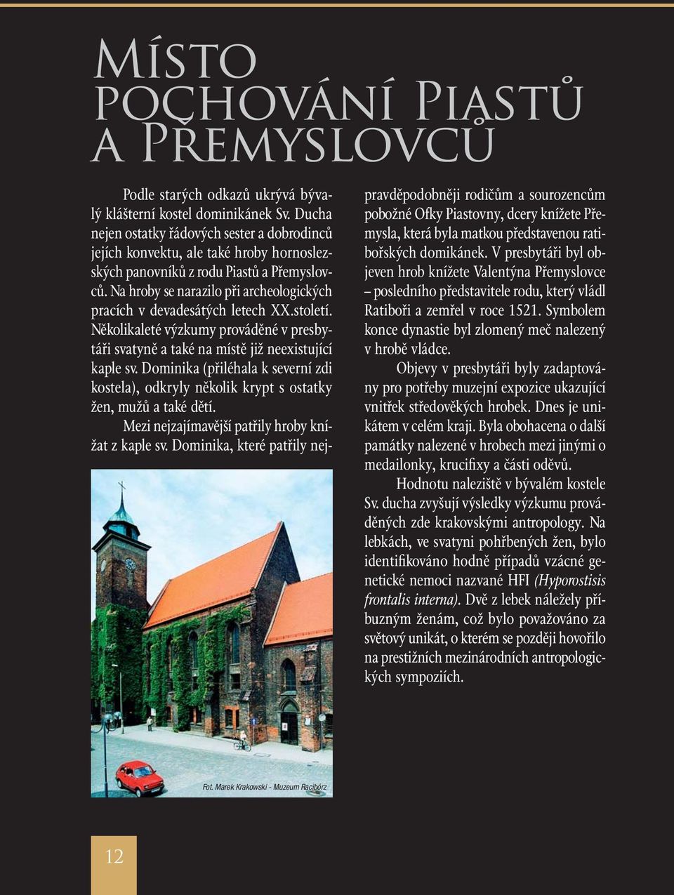 Na hroby se narazilo při archeologických pracích v devadesátých letech XX.století. Několikaleté výzkumy prováděné v presbytáři svatyně a také na místě již neexistující kaple sv.