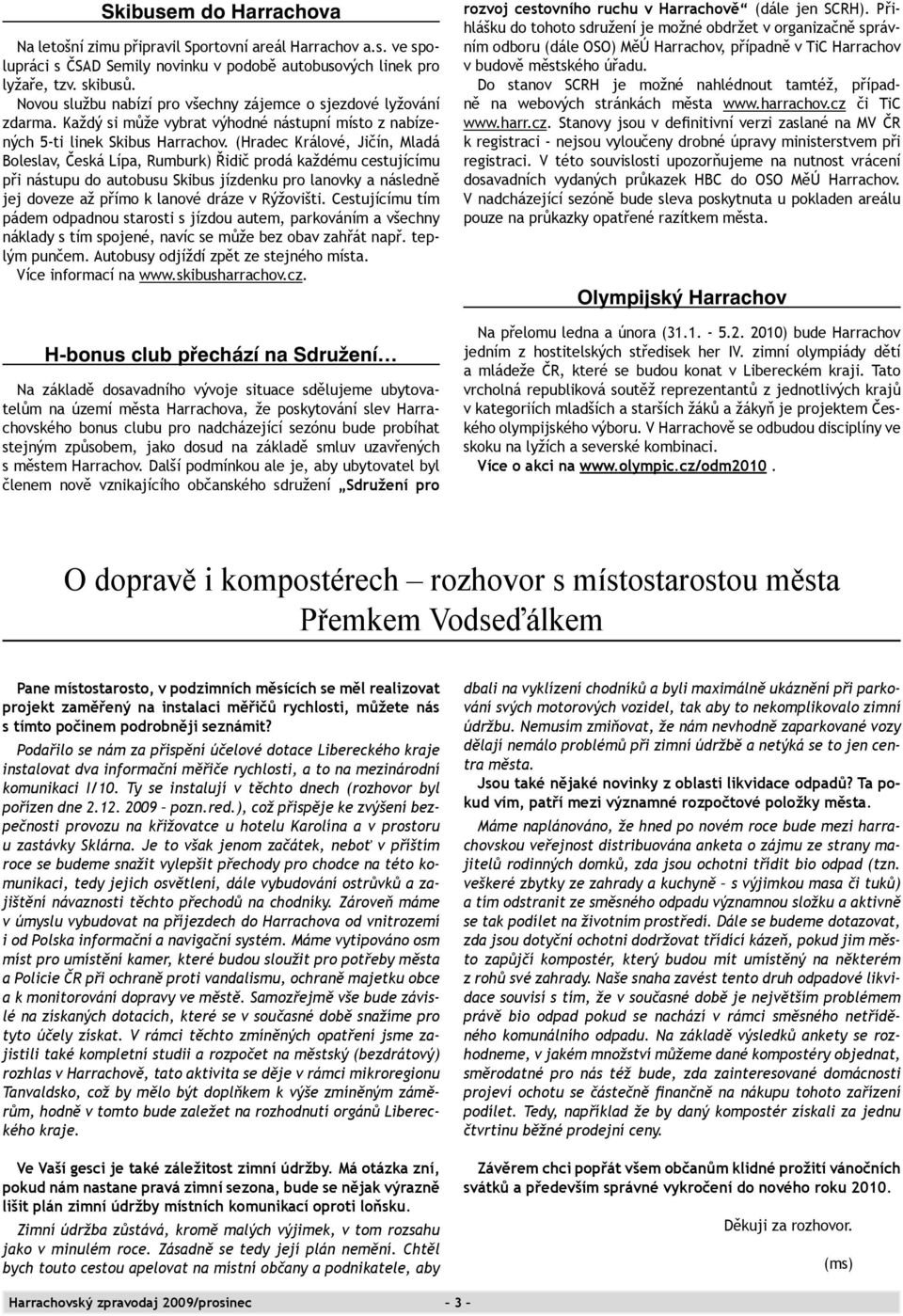 (Hradec Králové, Jičín, Mladá Boleslav, Česká Lípa, Rumburk) Řidič prodá každému cestujícímu při nástupu do autobusu Skibus jízdenku pro lanovky a následně jej doveze až přímo k lanové dráze v