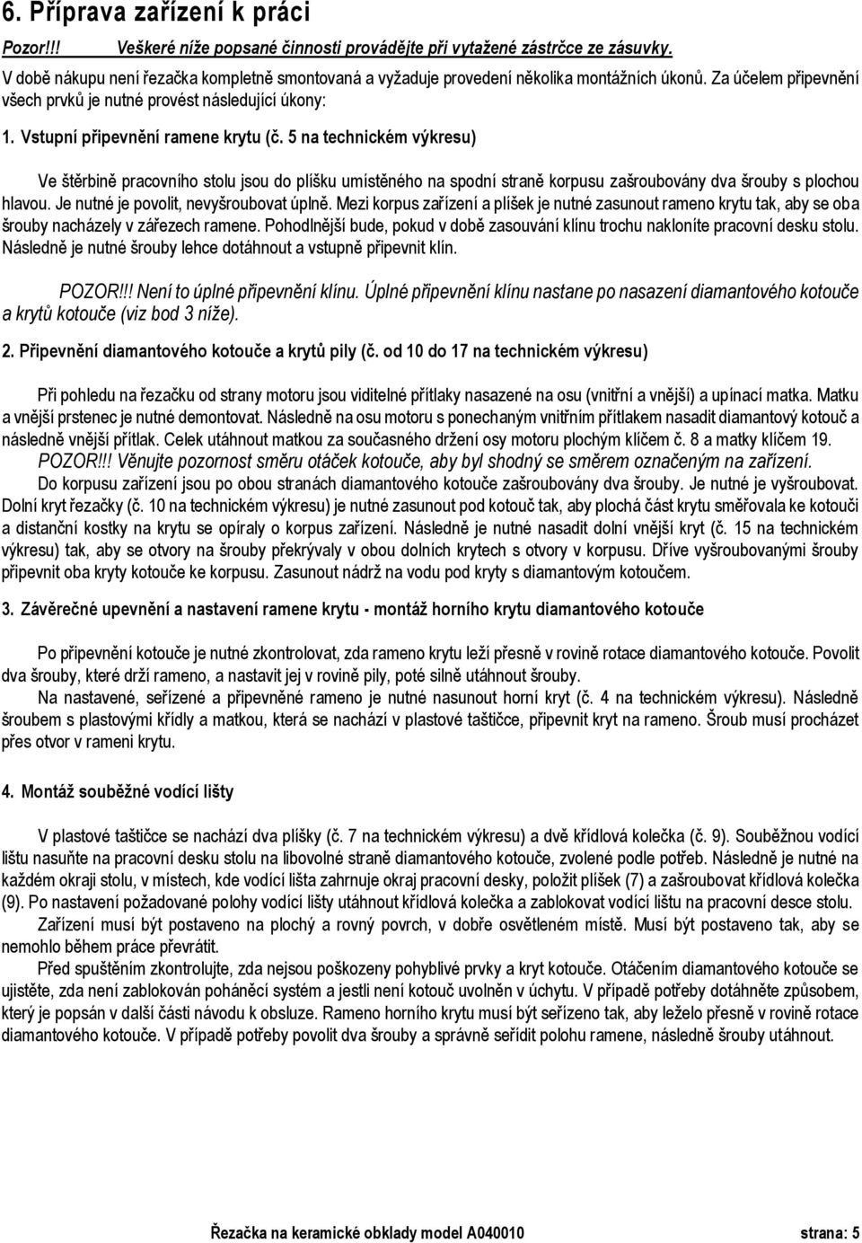 Vstupní připevnění ramene krytu (č. 5 na technickém výkresu) Ve štěrbině pracovního stolu jsou do plíšku umístěného na spodní straně korpusu zašroubovány dva šrouby s plochou hlavou.