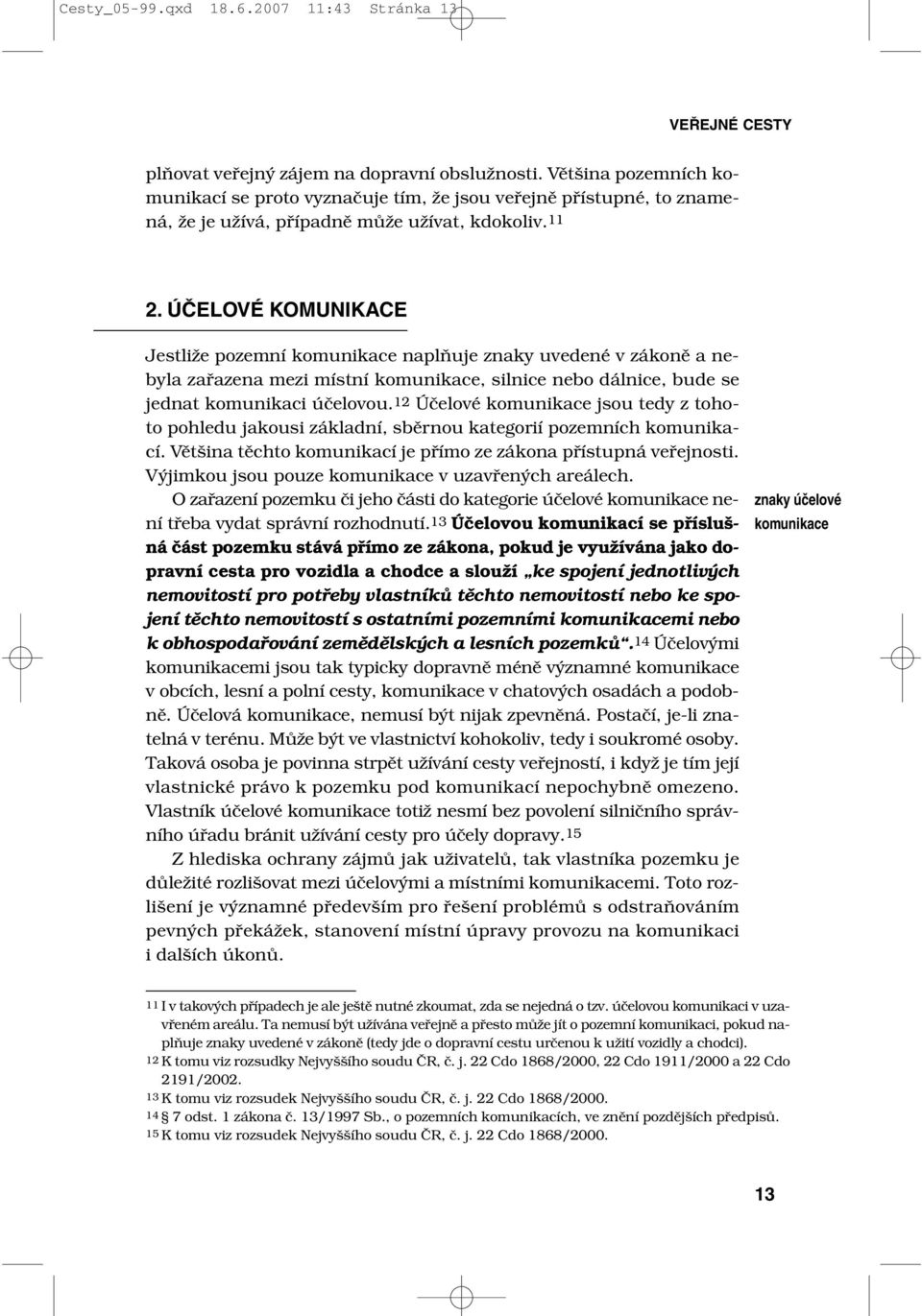 ÚČELOVÉ KOMUNIKACE Jestliže pozemní komunikace naplňuje znaky uvedené v zákoně a nebyla zařazena mezi místní komunikace, silnice nebo dálnice, bude se jednat komunikaci účelovou.