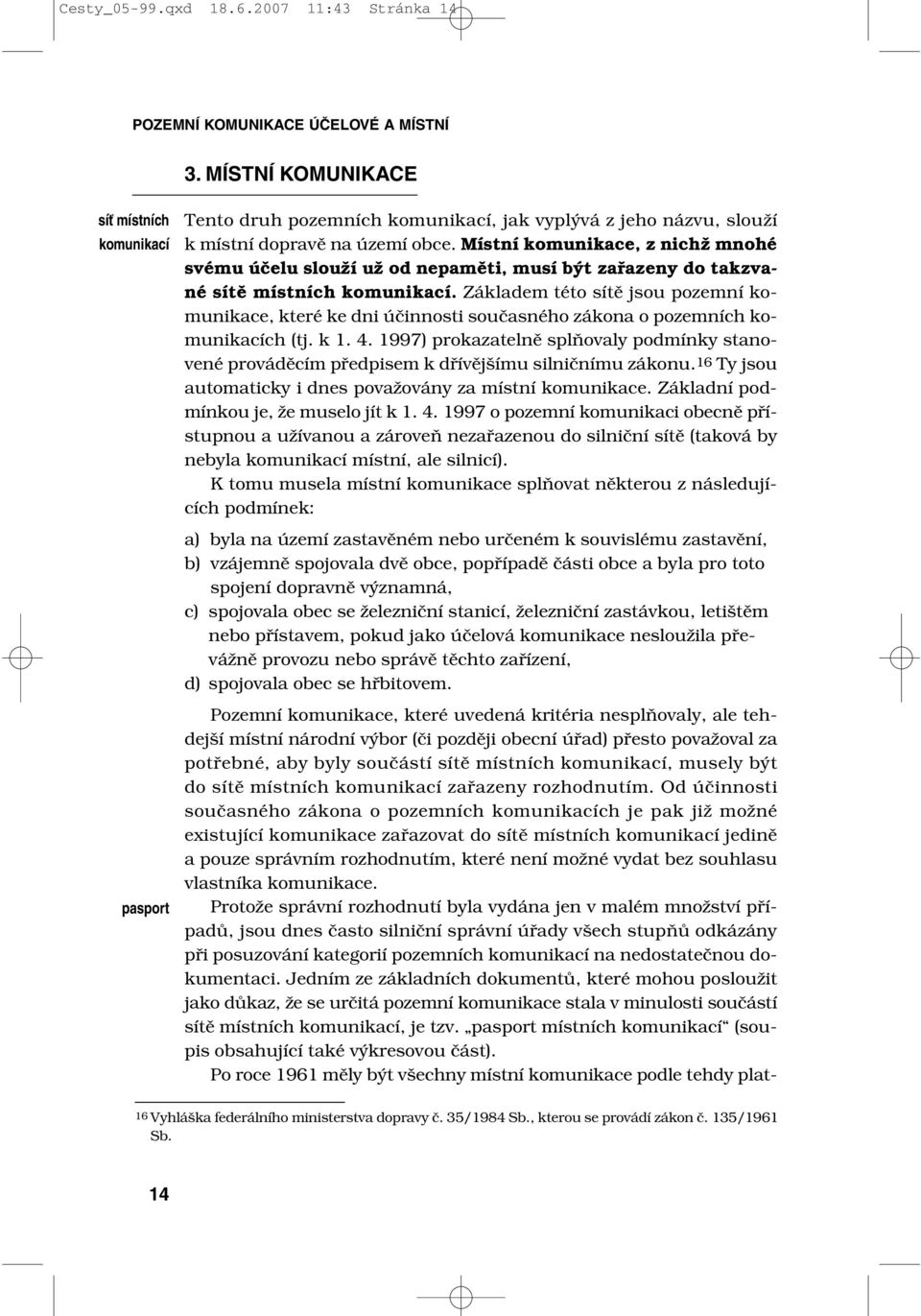 Místní komunikace, z nichž mnohé svému účelu slouží už od nepaměti, musí být zařazeny do takzvané sítě místních komunikací.