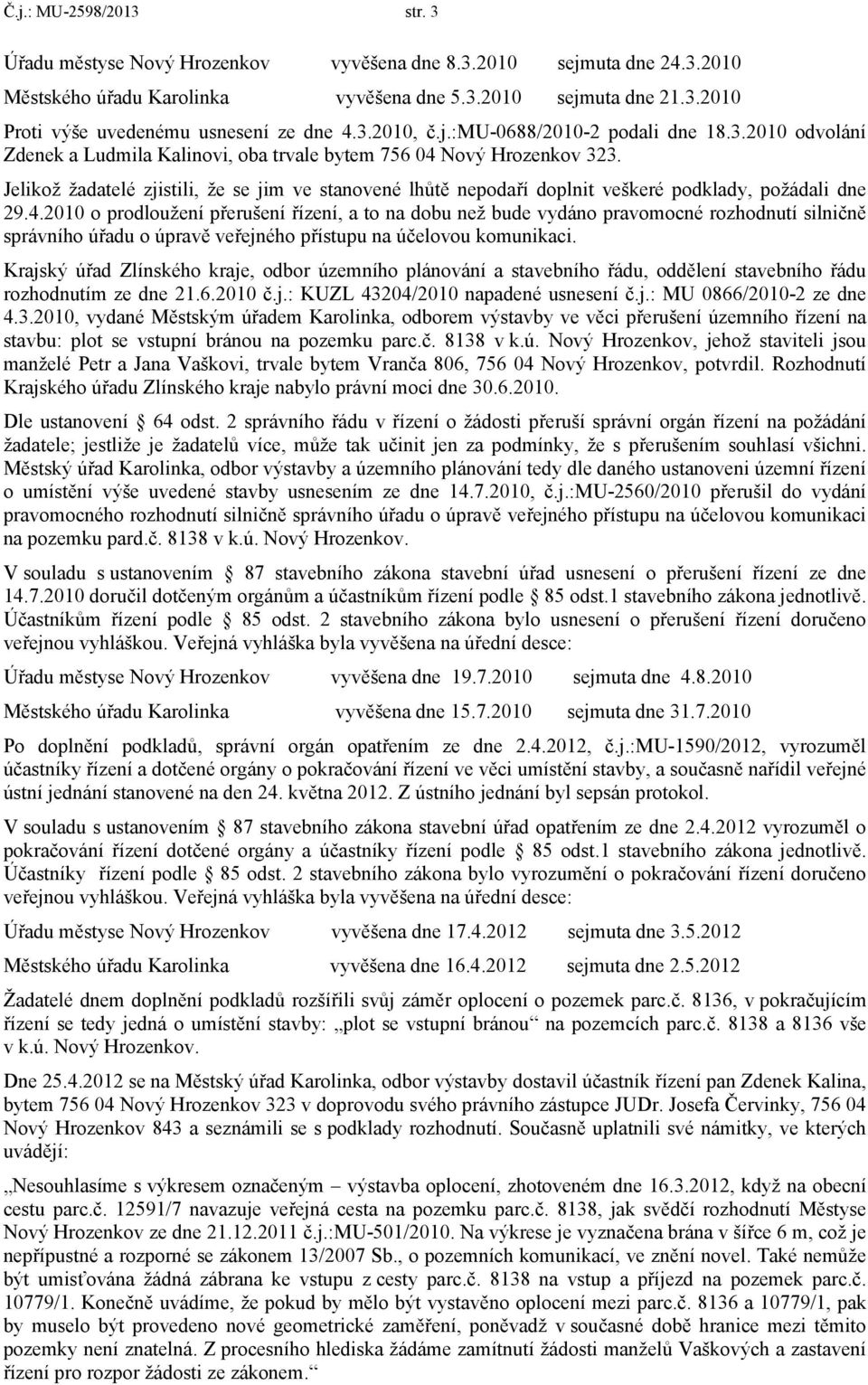 Jelikož žadatelé zjistili, že se jim ve stanovené lhůtě nepodaří doplnit veškeré podklady, požádali dne 29.4.