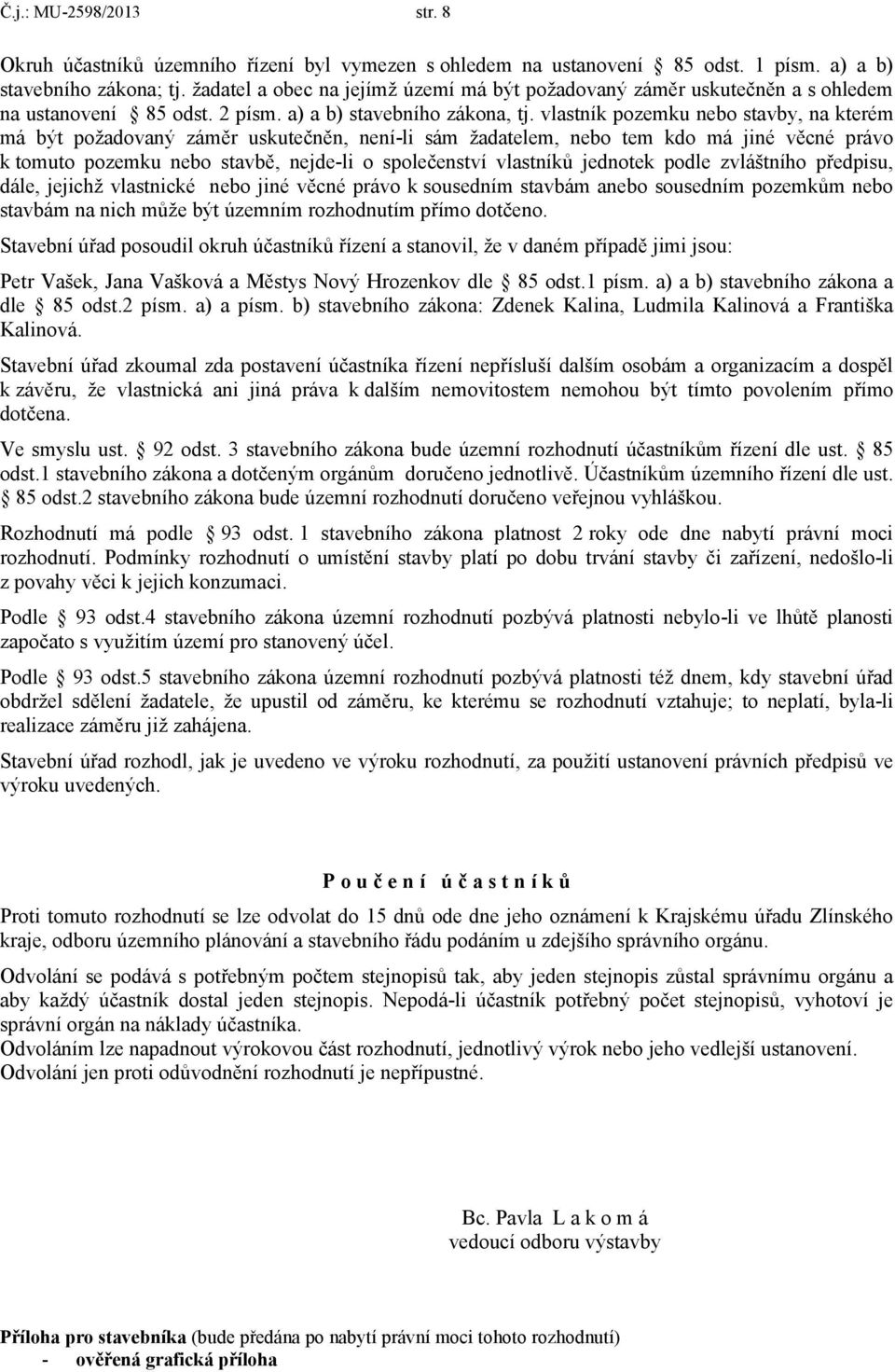 vlastník pozemku nebo stavby, na kterém má být požadovaný záměr uskutečněn, není-li sám žadatelem, nebo tem kdo má jiné věcné právo k tomuto pozemku nebo stavbě, nejde-li o společenství vlastníků