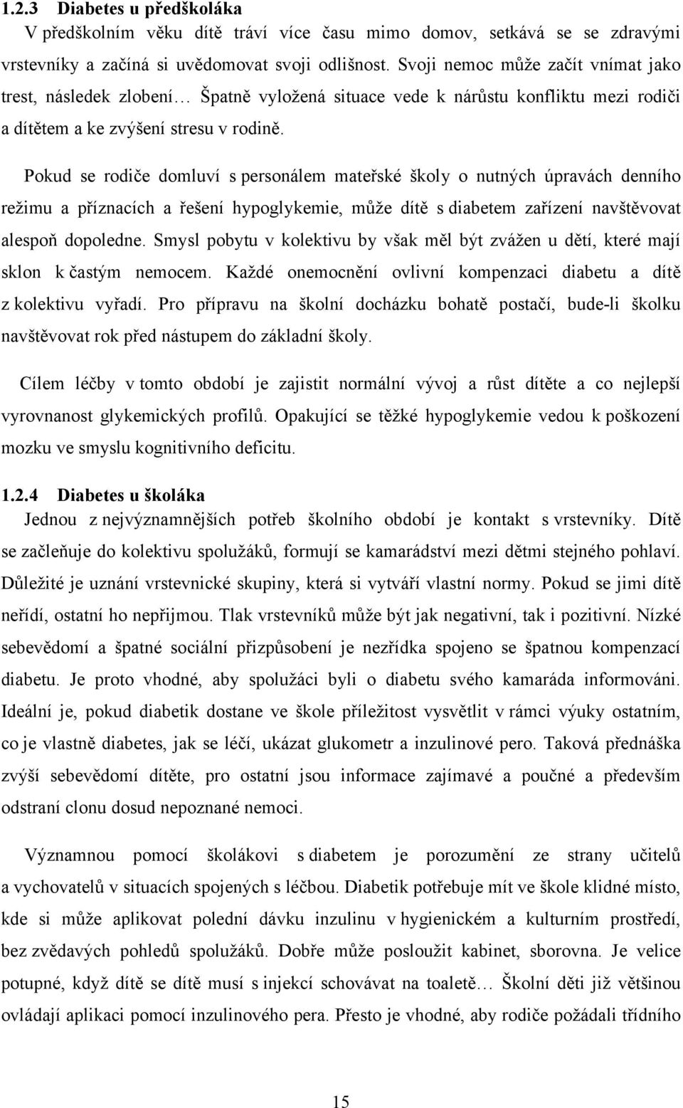 Pokud se rodiče domluví s personálem mateřské školy o nutných úpravách denního režimu a příznacích a řešení hypoglykemie, může dítě s diabetem zařízení navštěvovat alespoň dopoledne.