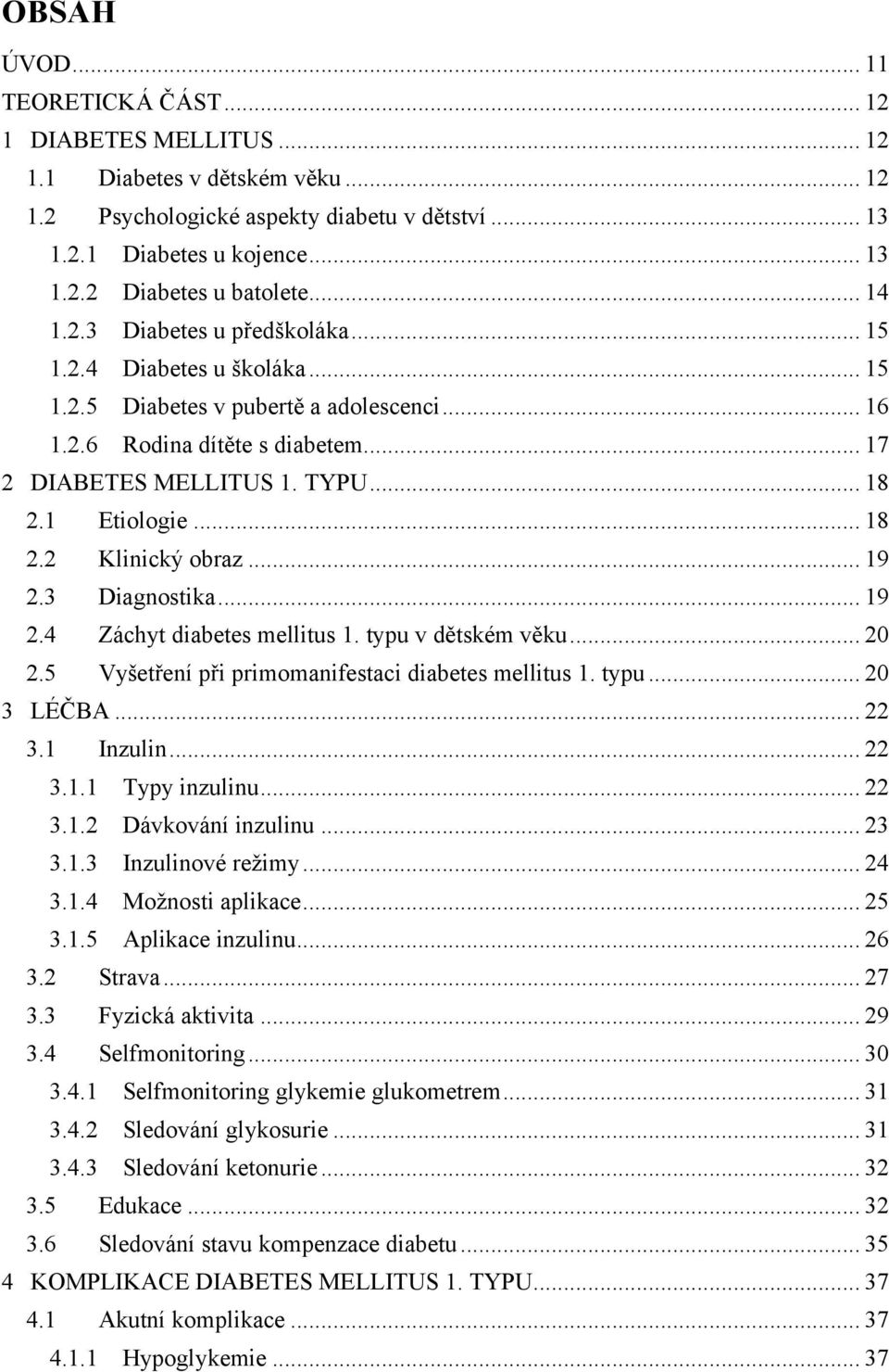 1 Etiologie... 18 2.2 Klinický obraz... 19 2.3 Diagnostika... 19 2.4 Záchyt diabetes mellitus 1. typu v dětském věku... 20 2.5 Vyšetření při primomanifestaci diabetes mellitus 1. typu... 20 3 LÉČBA.