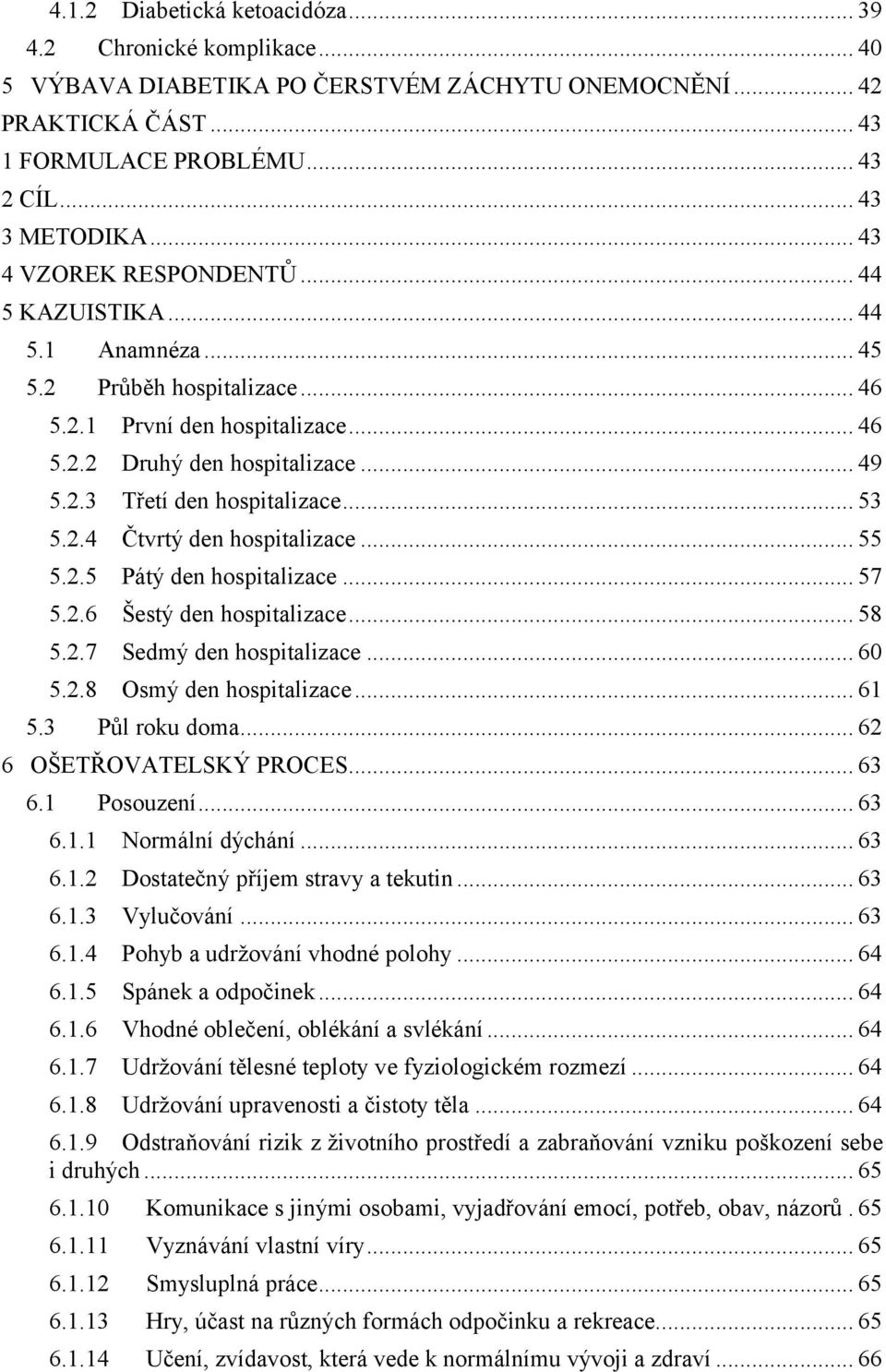 .. 53 5.2.4 Čtvrtý den hospitalizace... 55 5.2.5 Pátý den hospitalizace... 57 5.2.6 Šestý den hospitalizace... 58 5.2.7 Sedmý den hospitalizace... 60 5.2.8 Osmý den hospitalizace... 61 5.