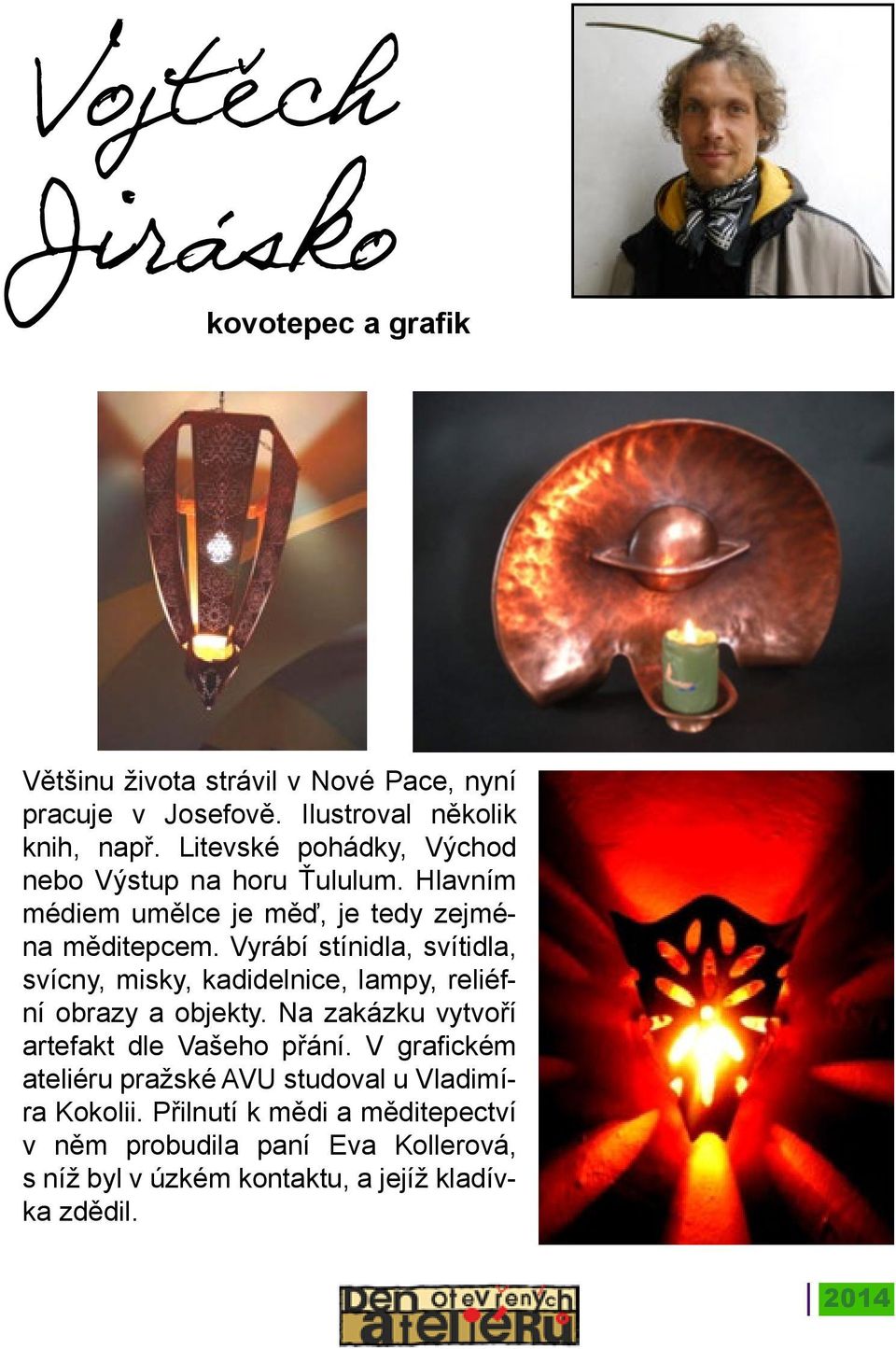 Vyrábí stínidla, svítidla, svícny, misky, kadidelnice, lampy, reliéfní obrazy a objekty. Na zakázku vytvoří artefakt dle Vašeho přání.