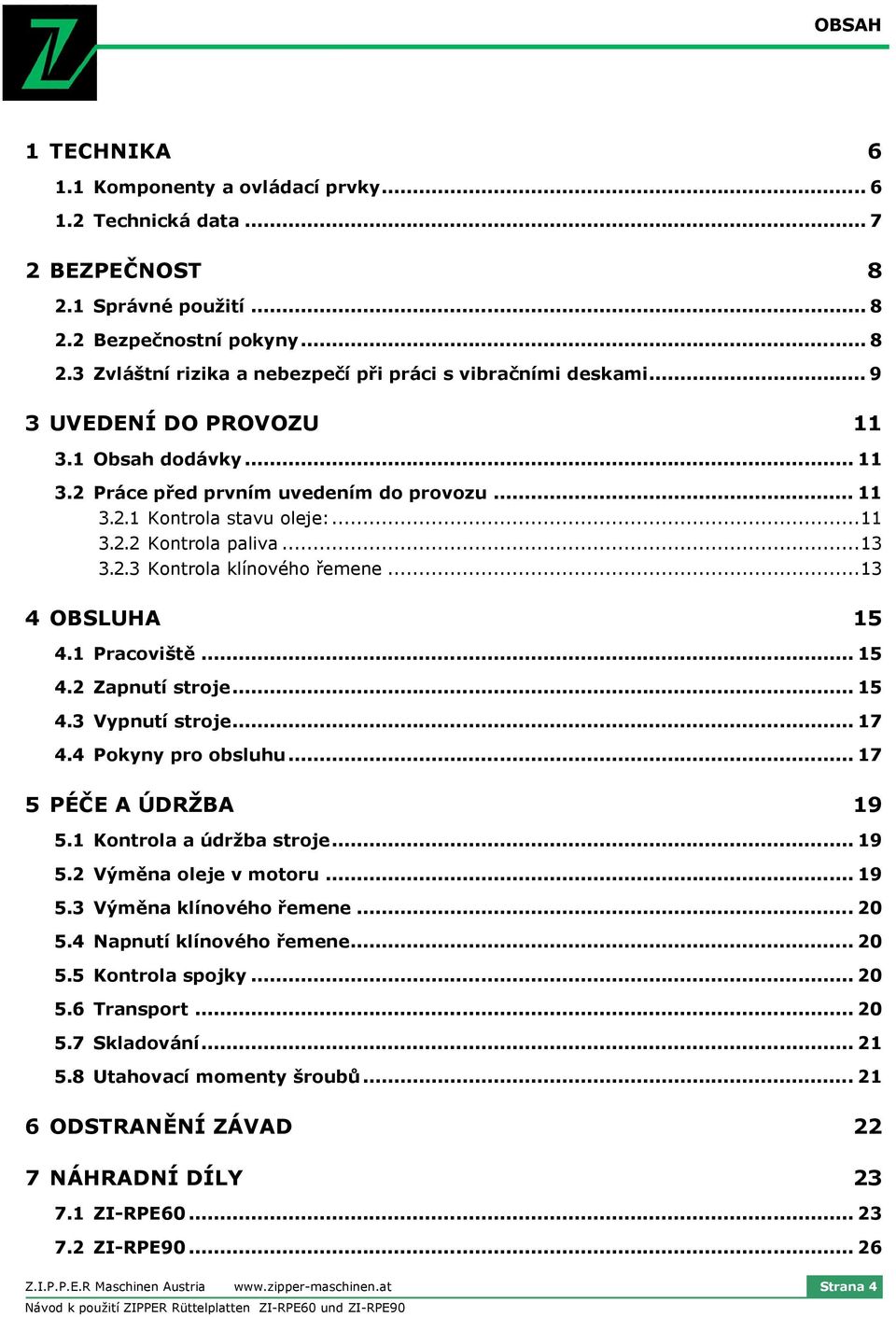 1 Pracviště... 15 4.2 Zapnutí strje... 15 4.3 Vypnutí strje... 17 4.4 Pkyny pr bsluhu... 17 5 PÉČE A ÚDRŽBA 19 5.1 Kntrla a údržba strje... 19 5.2 Výměna leje v mtru... 19 5.3 Výměna klínvéh řemene.